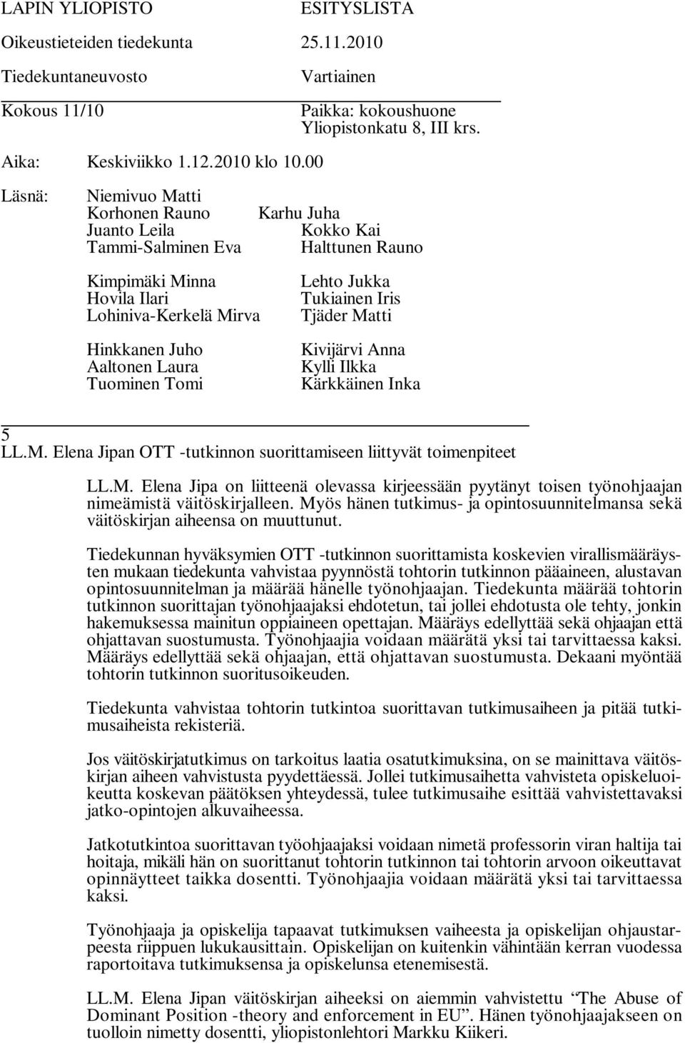 Tiedekunnan hyväksymien OTT -tutkinnon suorittamista koskevien virallismääräysten mukaan tiedekunta vahvistaa pyynnöstä tohtorin tutkinnon pääaineen, alustavan opintosuunnitelman ja määrää hänelle
