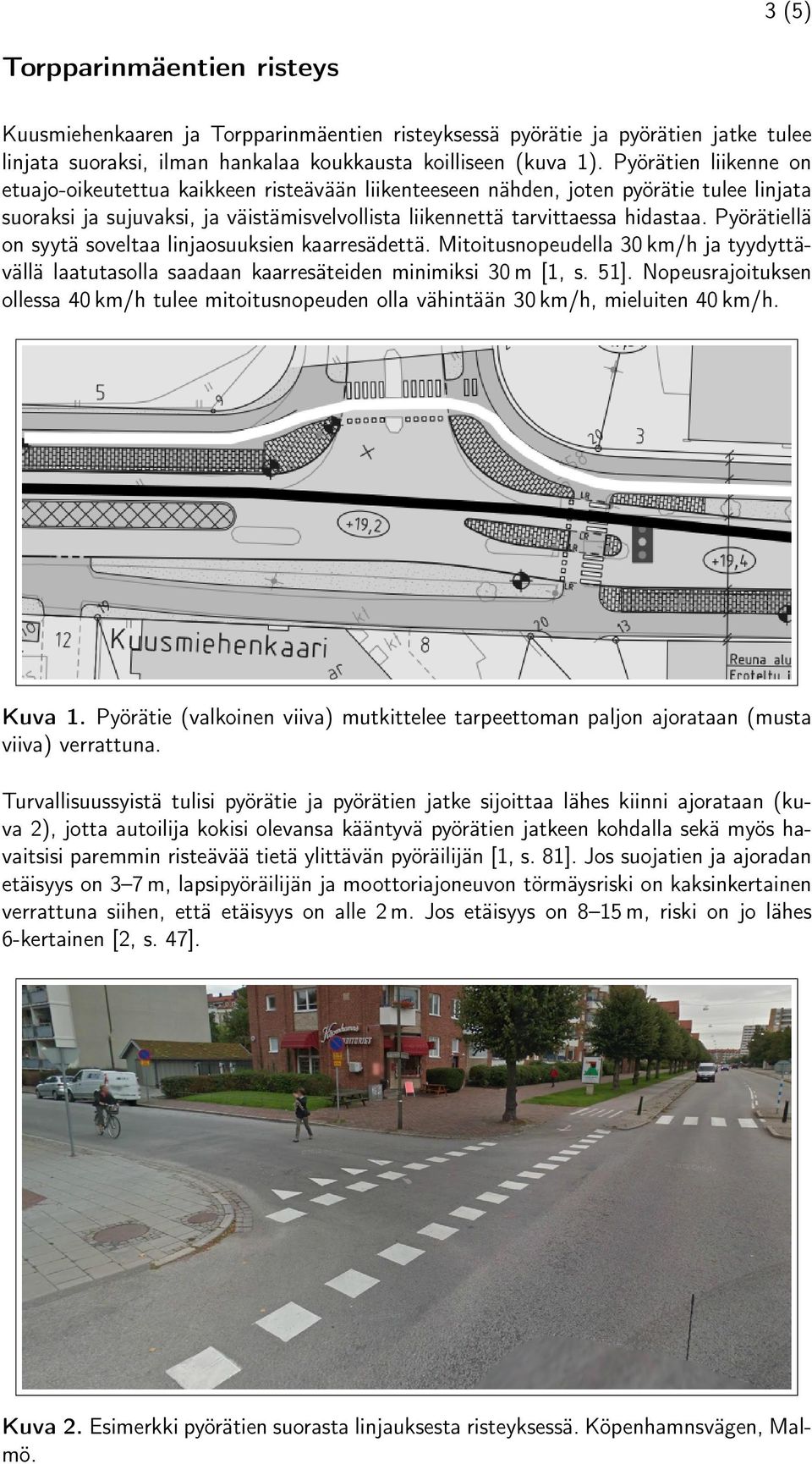 Pyörätiellä on syytä soveltaa linjaosuuksien kaarresädettä. Mitoitusnopeudella 30 km/h ja tyydyttävällä laatutasolla saadaan kaarresäteiden minimiksi 30 m [1, s. 51].