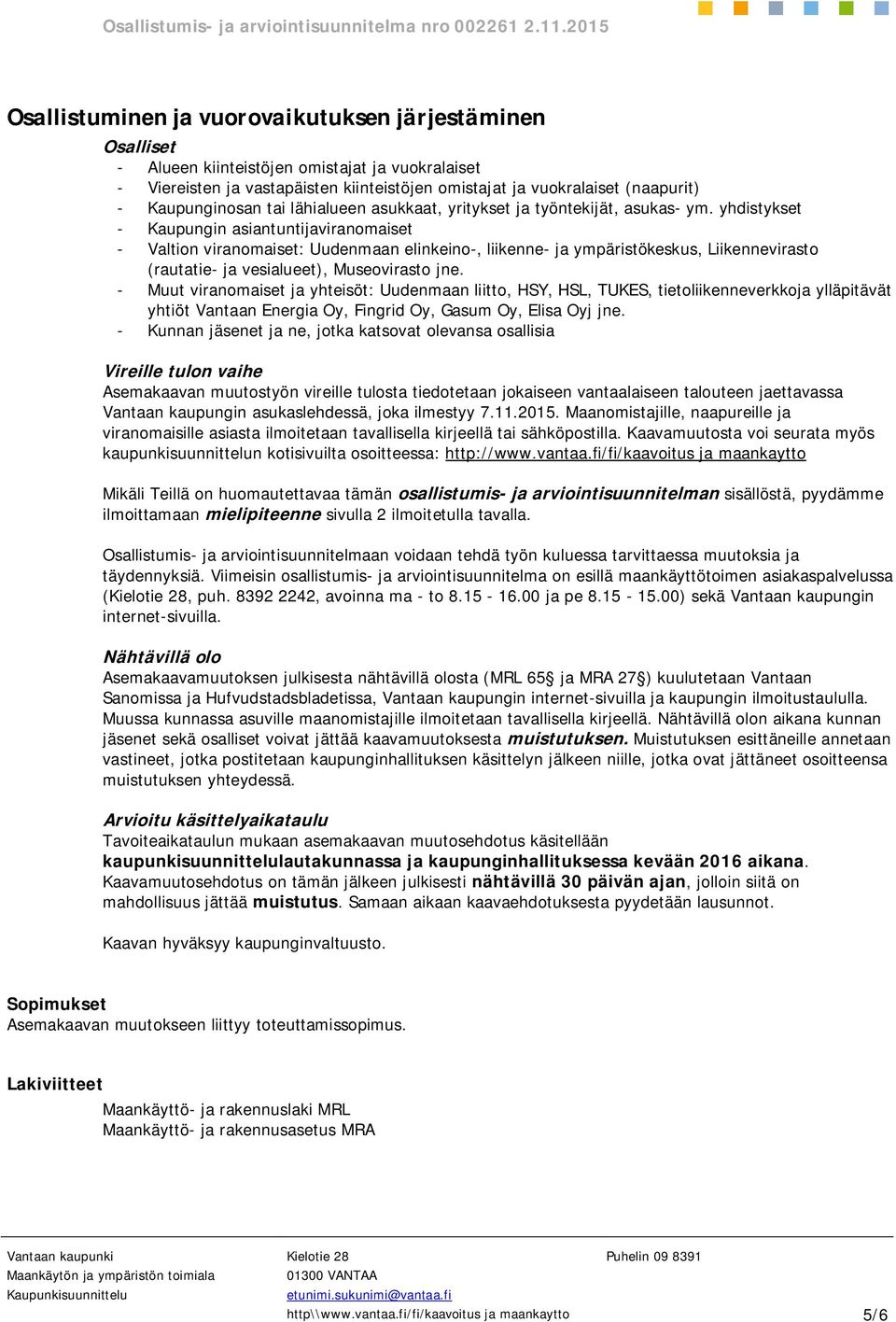 yhdistykset - Kaupungin asiantuntijaviranomaiset - Valtion viranomaiset: Uudenmaan elinkeino-, liikenne- ja ympäristökeskus, Liikennevirasto (rautatie- ja vesialueet), Museovirasto jne.