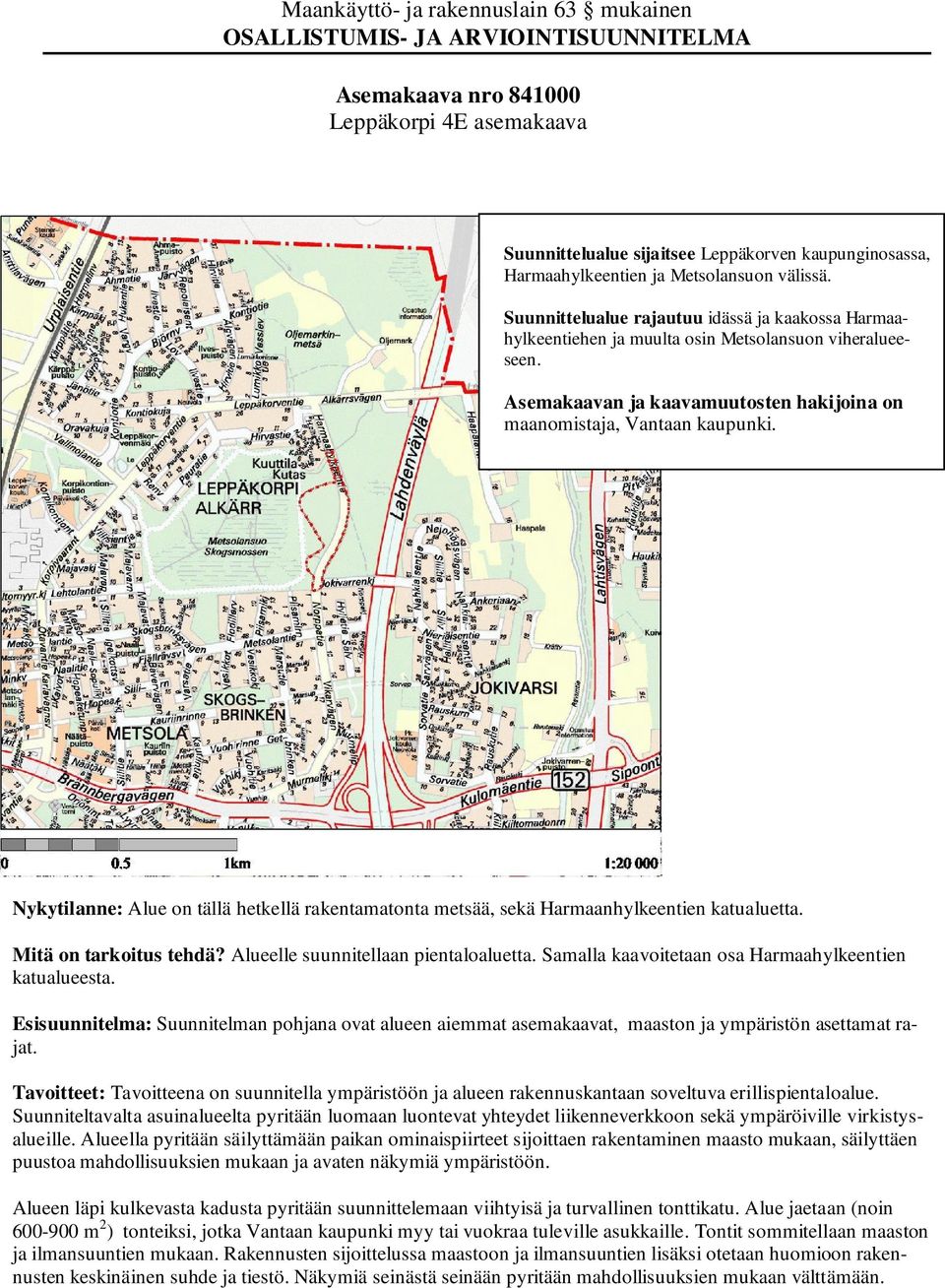 Asemakaavan ja kaavamuutosten hakijoina on maanomistaja, Vantaan kaupunki. Nykytilanne: Alue on tällä hetkellä rakentamatonta metsää, sekä Harmaanhylkeentien katualuetta. Mitä on tarkoitus tehdä?