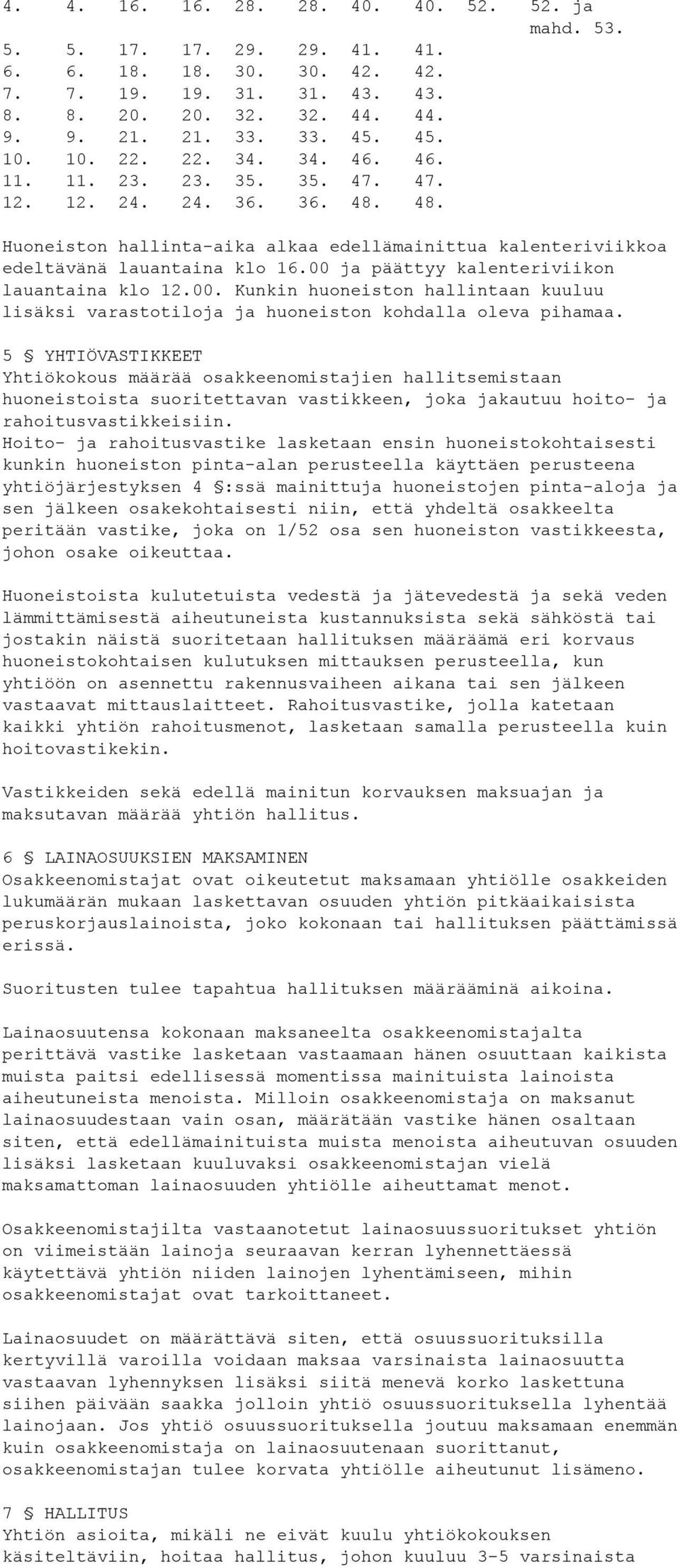 00 ja päättyy kalenteriviikon lauantaina klo 12.00. Kunkin huoneiston hallintaan kuuluu lisäksi varastotiloja ja huoneiston kohdalla oleva pihamaa.