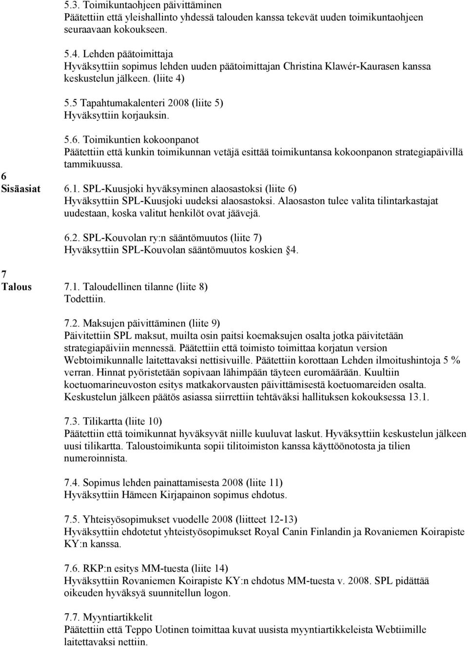 Toimikuntien kokoonpanot Päätettiin että kunkin toimikunnan vetäjä esittää toimikuntansa kokoonpanon strategiapäivillä tammikuussa. 6 Sisäasiat 6.1.