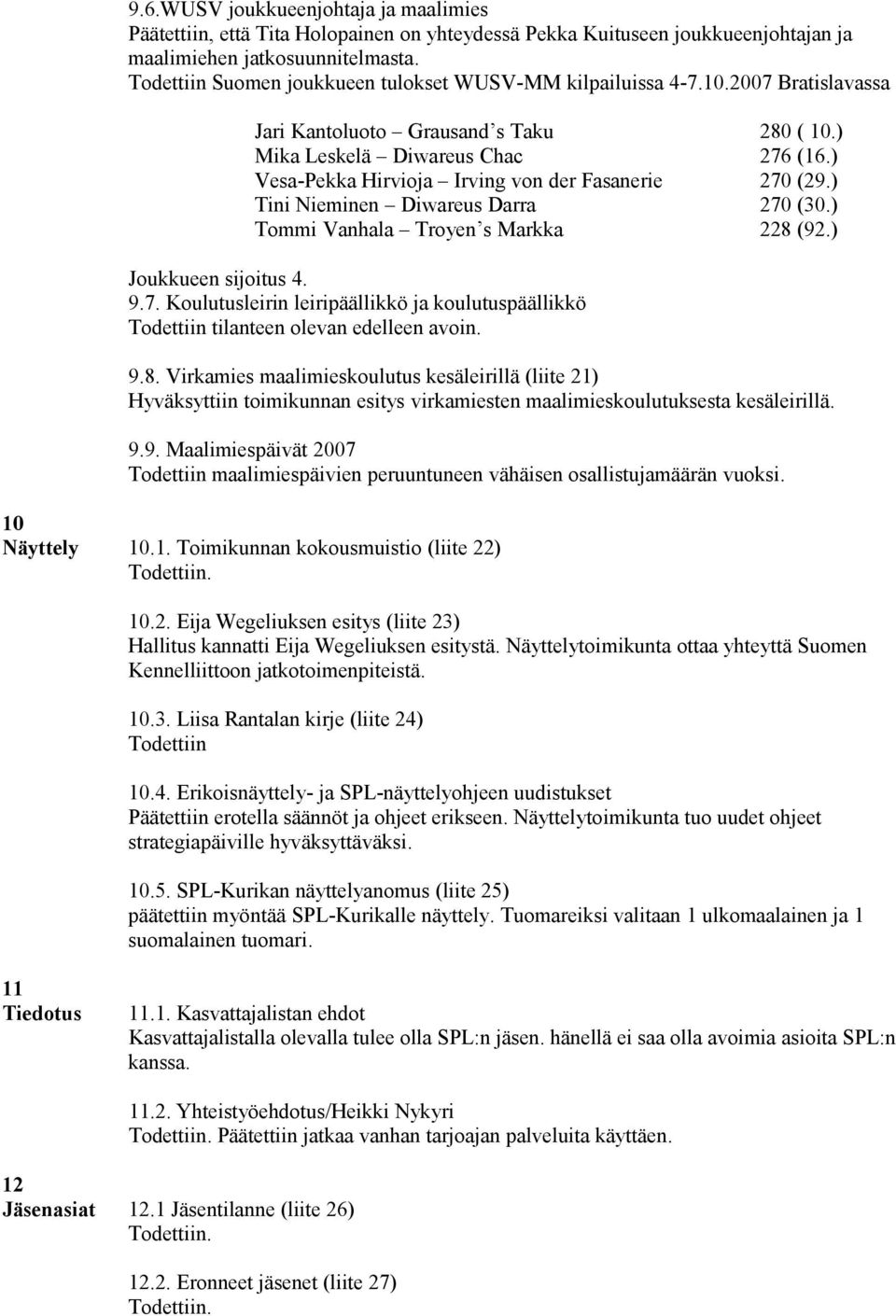 ) Vesa-Pekka Hirvioja Irving von der Fasanerie 270 (29.) Tini Nieminen Diwareus Darra 270 (30.) Tommi Vanhala Troyen s Markka 228 (92.) Joukkueen sijoitus 4. 9.7. Koulutusleirin leiripäällikkö ja koulutuspäällikkö Todettiin tilanteen olevan edelleen avoin.