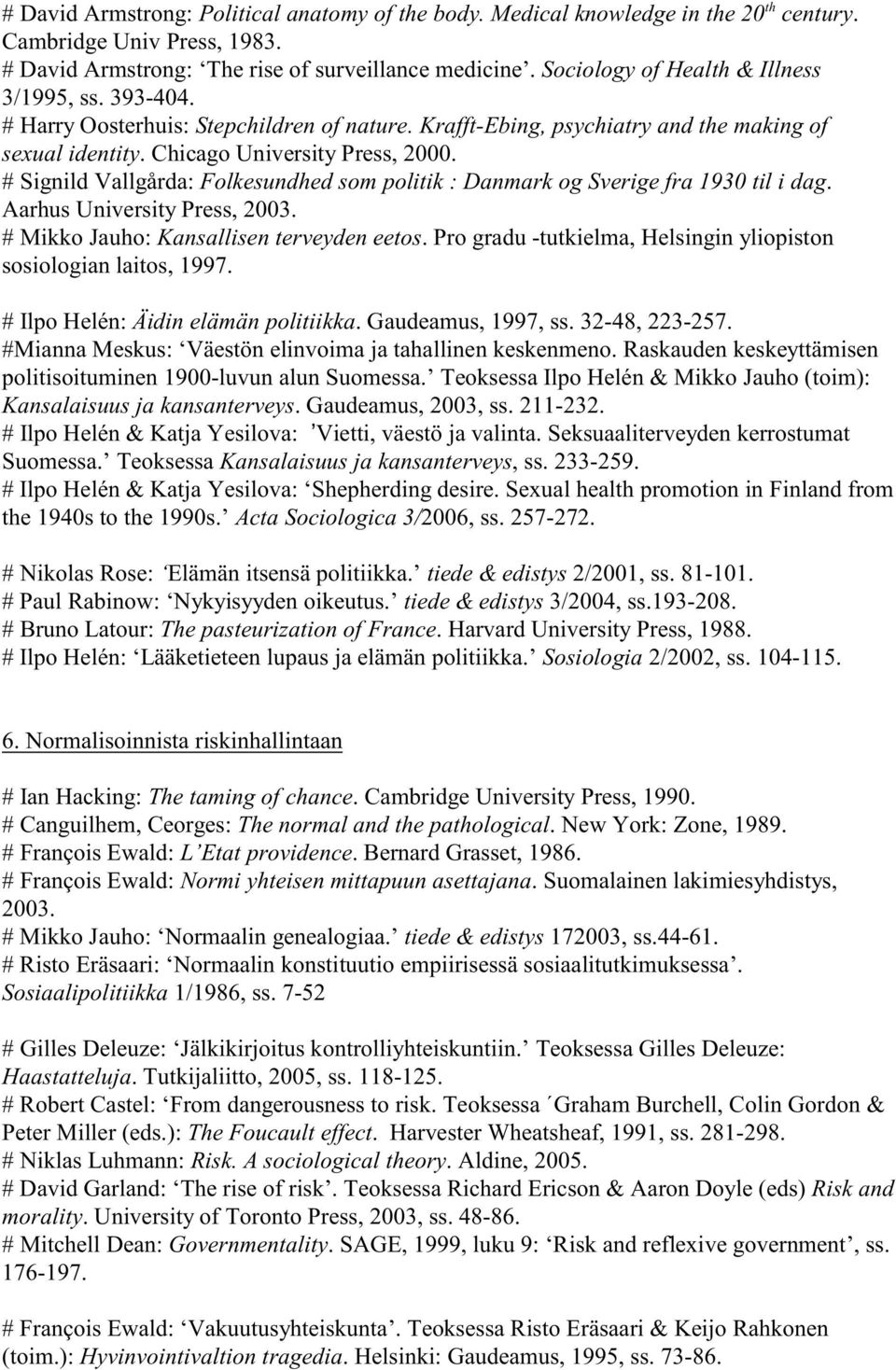 # Signild Vallgårda: Folkesundhed som politik : Danmark og Sverige fra 1930 til i dag. Aarhus University Press, 2003. # Mikko Jauho: Kansallisen terveyden eetos.