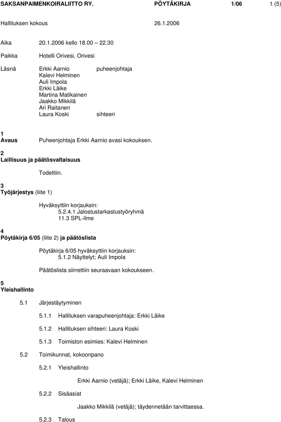 Erkki Aarnio avasi kokouksen. 2 Laillisuus ja päätösvaltaisuus Todettiin. 3 Työjärjestys (liite 1) Hyväksyttiin korjauksin: 5.2.4.1 Jalostustarkastustyöryhmä 11.