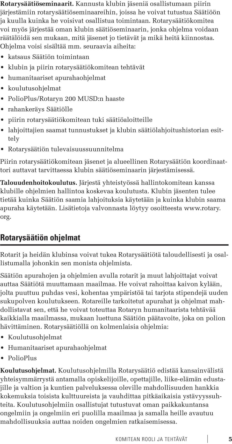 seuraavia aiheita: katsaus Säätiön toimintaan klubin ja piirin rotarysäätiökomitean tehtävät humanitaariset apurahaohjelmat koulutusohjelmat PolioPlus/Rotaryn 200 MUSD:n haaste rahankeräys Säätiölle