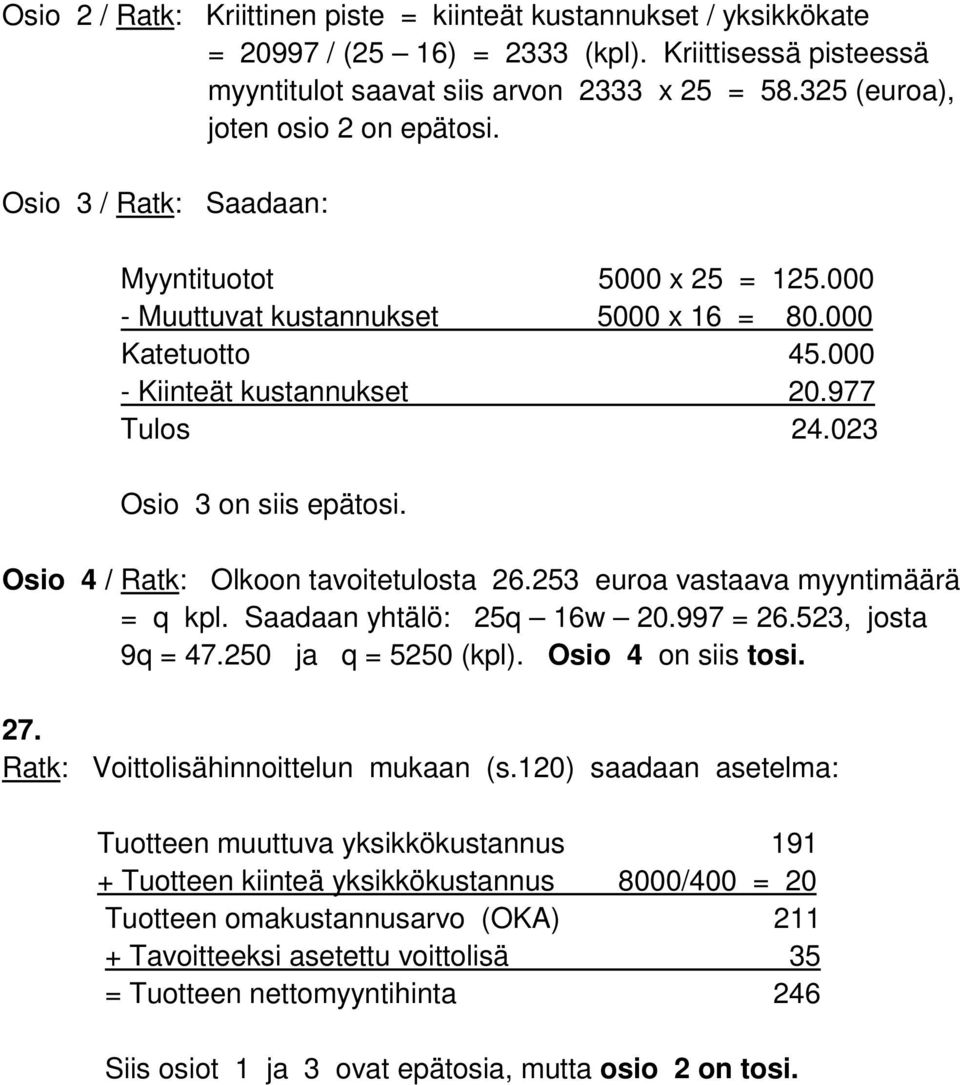 023 Osio 3 on siis epätosi. Osio 4 / Ratk: Olkoon tavoitetulosta 26.253 euroa vastaava myyntimäärä = q kpl. Saadaan yhtälö: 25q 16w 20.997 = 26.523, josta 9q = 47.250 ja q = 5250 (kpl).