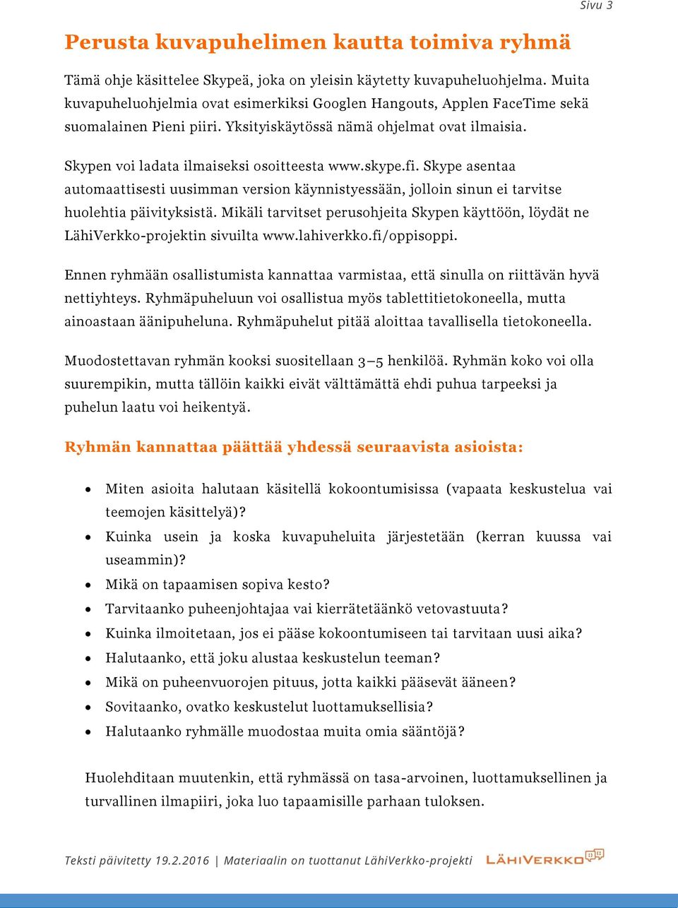 skype.fi. Skype asentaa automaattisesti uusimman version käynnistyessään, jolloin sinun ei tarvitse huolehtia päivityksistä.