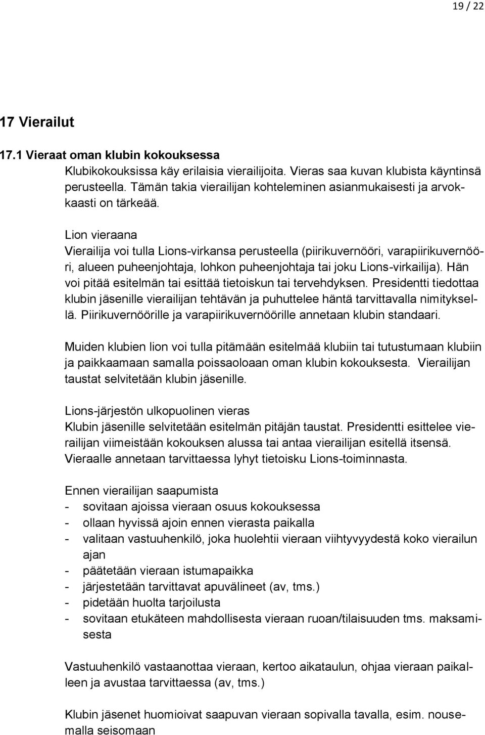 Lion vieraana Vierailija voi tulla Lions-virkansa perusteella (piirikuvernööri, varapiirikuvernööri, alueen puheenjohtaja, lohkon puheenjohtaja tai joku Lions-virkailija).