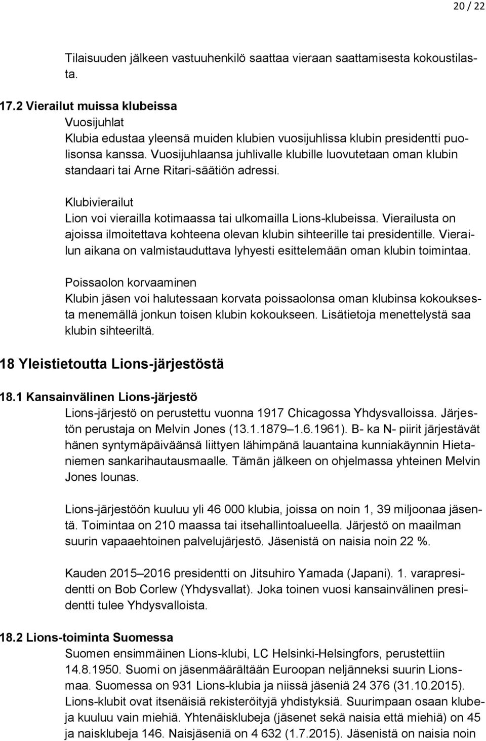 Vuosijuhlaansa juhlivalle klubille luovutetaan oman klubin standaari tai Arne Ritari-säätiön adressi. Klubivierailut Lion voi vierailla kotimaassa tai ulkomailla Lions-klubeissa.