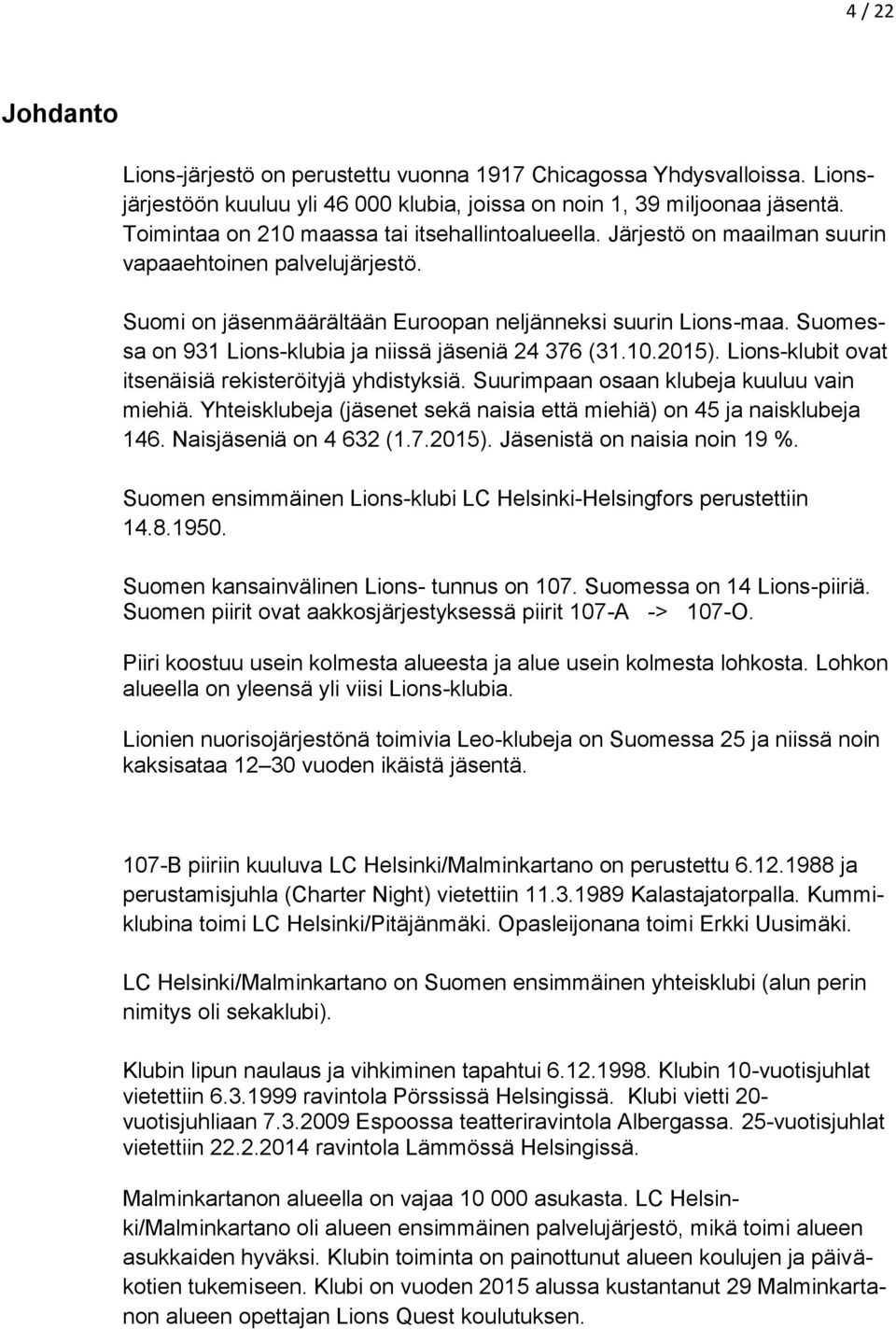 Suomessa on 931 Lions-klubia ja niissä jäseniä 24 376 (31.10.2015). Lions-klubit ovat itsenäisiä rekisteröityjä yhdistyksiä. Suurimpaan osaan klubeja kuuluu vain miehiä.