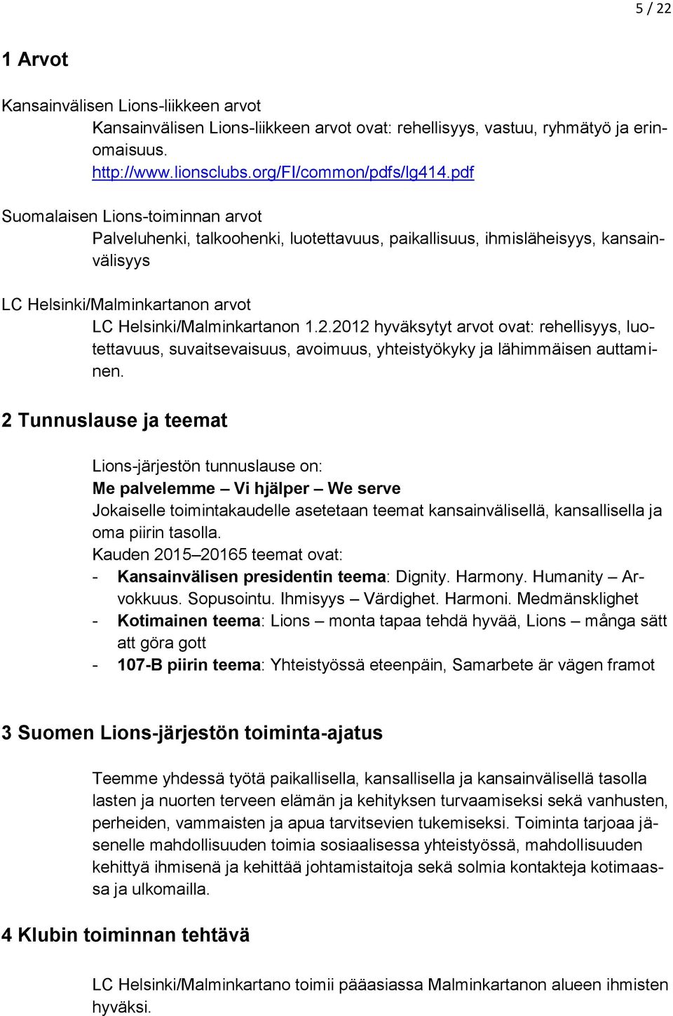 2012 hyväksytyt arvot ovat: rehellisyys, luotettavuus, suvaitsevaisuus, avoimuus, yhteistyökyky ja lähimmäisen auttaminen.