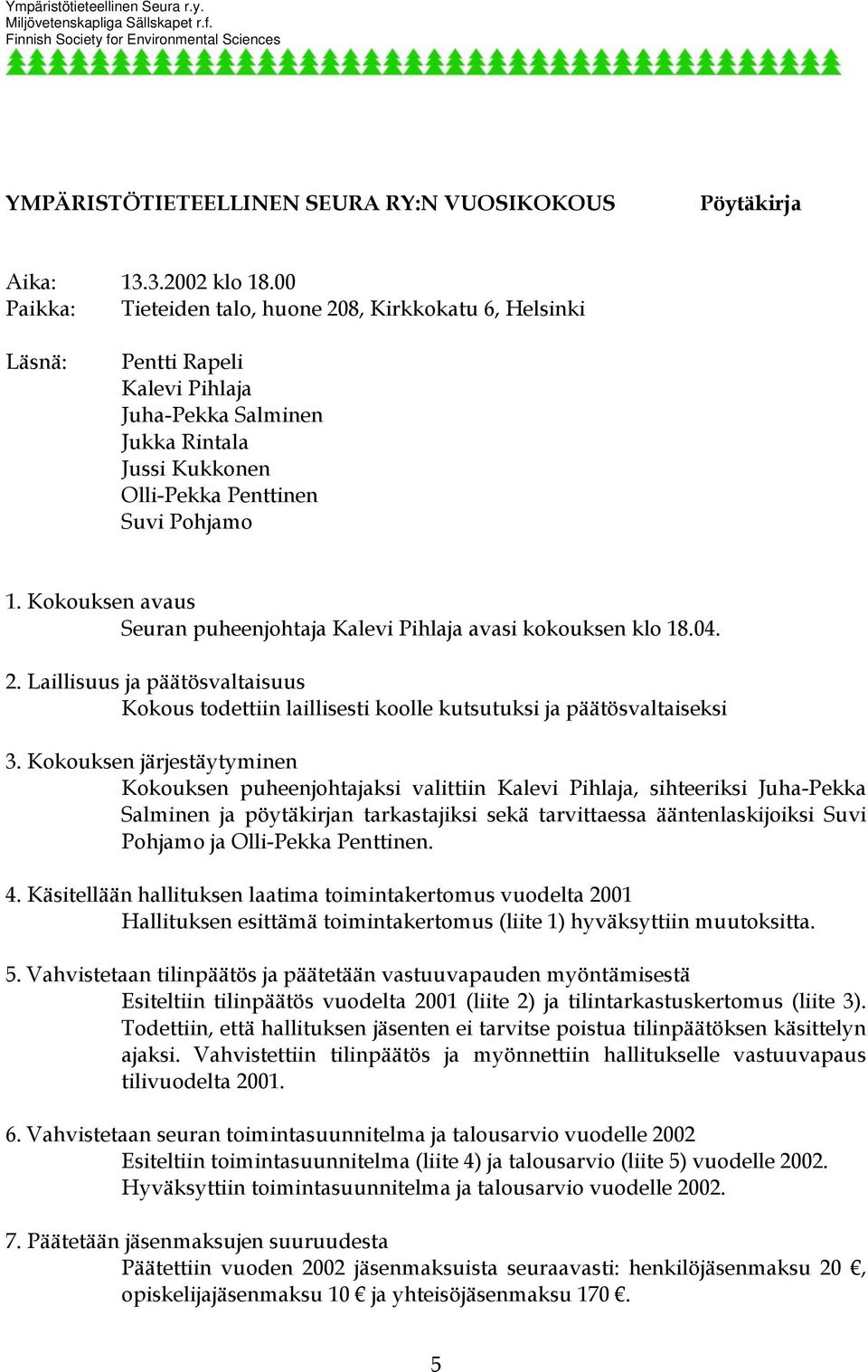 Kokouksen avaus Seuran puheenjohtaja Kalevi Pihlaja avasi kokouksen klo 18.04. 2. Laillisuus ja päätösvaltaisuus Kokous todettiin laillisesti koolle kutsutuksi ja päätösvaltaiseksi 3.