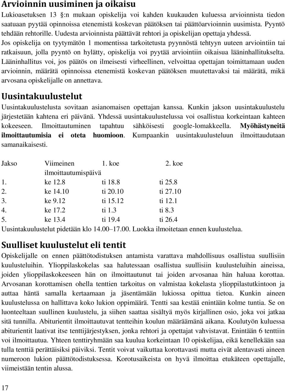 Jos opiskelija on tyytymätön 1 momentissa tarkoitetusta pyynnöstä tehtyyn uuteen arviointiin tai ratkaisuun, jolla pyyntö on hylätty, opiskelija voi pyytää arviointiin oikaisua lääninhallitukselta.