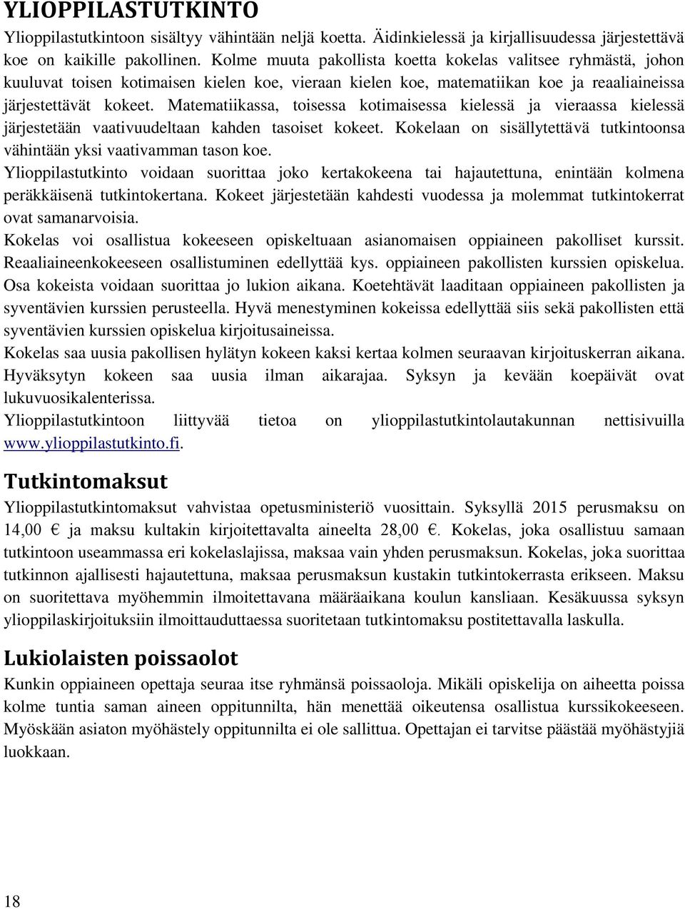 Matematiikassa, toisessa kotimaisessa kielessä ja vieraassa kielessä järjestetään vaativuudeltaan kahden tasoiset kokeet. Kokelaan on sisällytettävä tutkintoonsa vähintään yksi vaativamman tason koe.