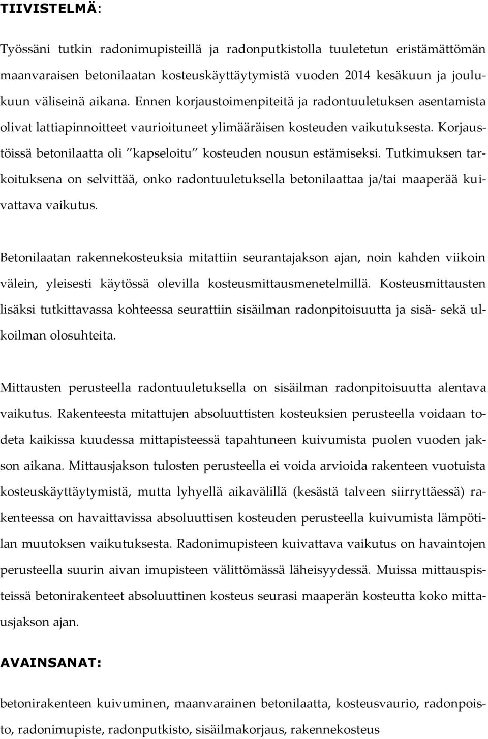 Korjaustöissä betonilaatta oli kapseloitu kosteuden nousun estämiseksi. Tutkimuksen tarkoituksena on selvittää, onko radontuuletuksella betonilaattaa ja/tai maaperää kuivattava vaikutus.