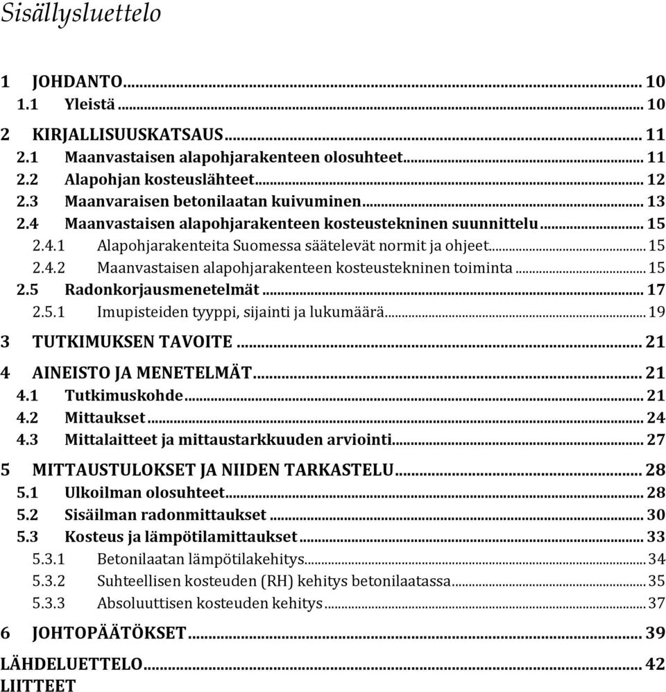 .. 15 2.5 Radonkorjausmenetelmät... 17 2.5.1 Imupisteiden tyyppi, sijainti ja lukumäärä... 19 3 TUTKIMUKSEN TAVOITE... 21 4 AINEISTO JA MENETELMÄT... 21 4.1 Tutkimuskohde... 21 4.2 Mittaukset... 24 4.