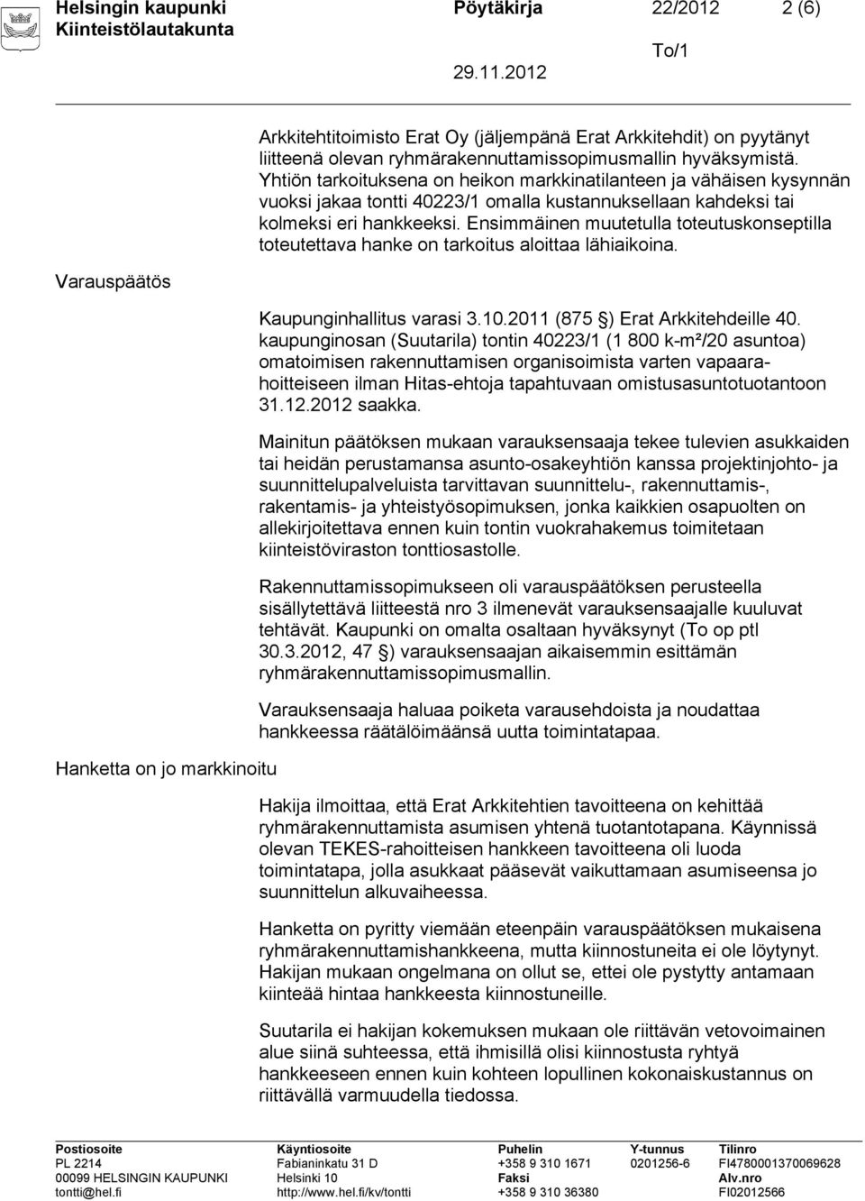 Yhtiön tarkoituksena on heikon markkinatilanteen ja vähäisen kysynnän vuoksi jakaa tontti 40223/1 omalla kustannuksellaan kahdeksi tai kolmeksi eri hankkeeksi.