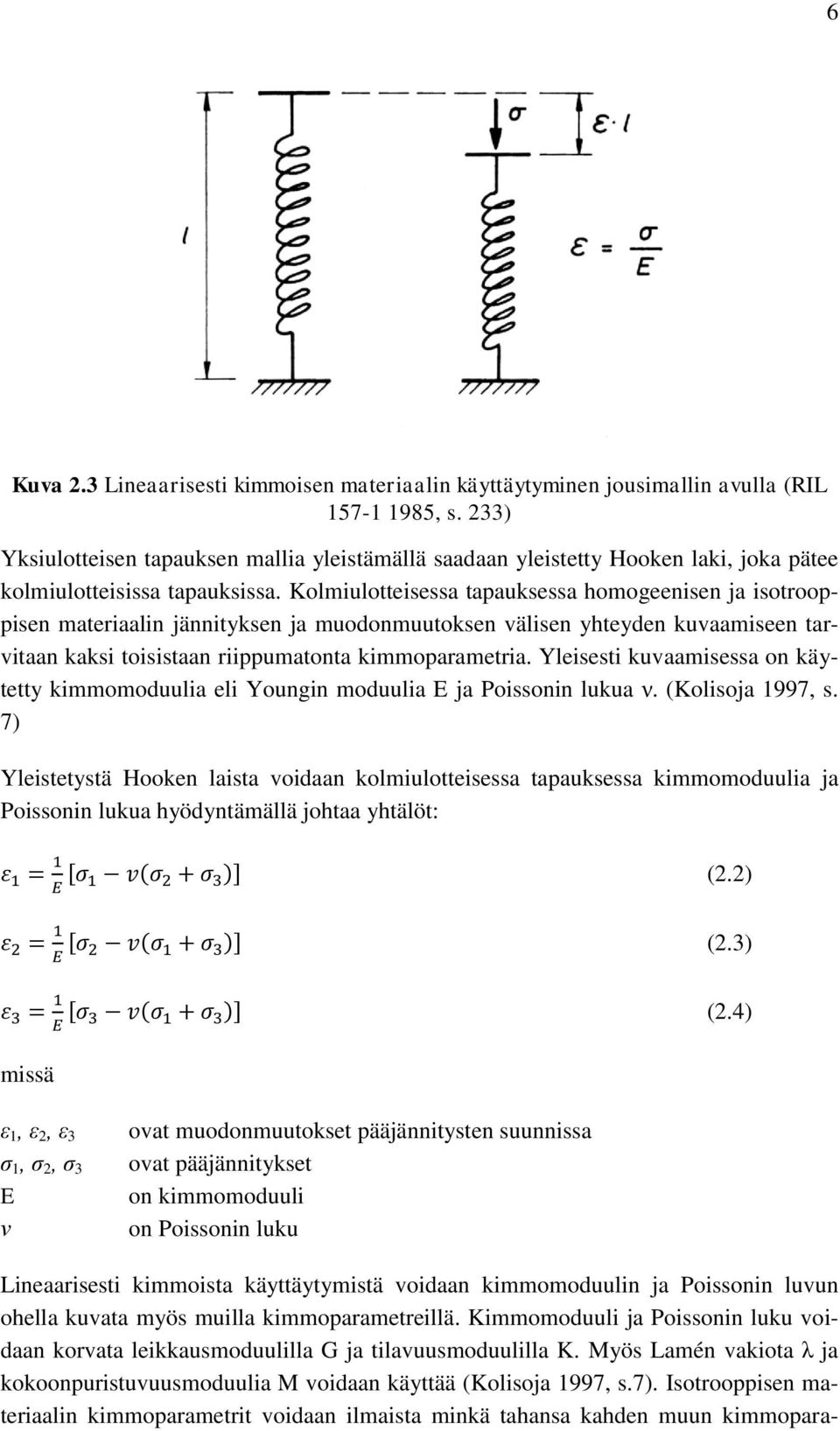 Kolmiulotteisessa tapauksessa homogeenisen ja isotrooppisen materiaalin jännityksen ja muodonmuutoksen välisen yhteyden kuvaamiseen tarvitaan kaksi toisistaan riippumatonta kimmoparametria.