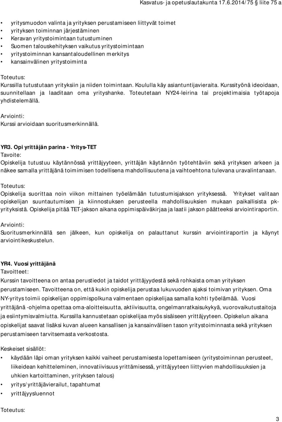 Kurssityönä ideoidaan, suunnitellaan ja laaditaan oma yrityshanke. Toteutetaan NY24-leirina tai projektimaisia työtapoja yhdistelemällä. YR3.