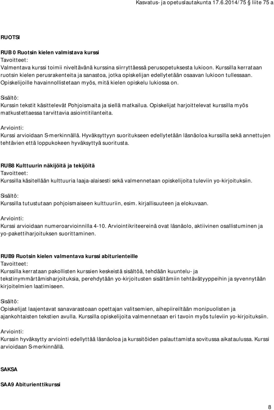 Kurssin tekstit käsittelevät Pohjoismaita ja siellä matkailua. Opiskelijat harjoittelevat kurssilla myös matkustettaessa tarvittavia asiointitilanteita. Kurssi arvioidaan S-merkinnällä.