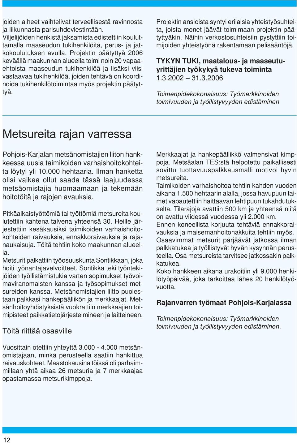 Projektin päätyttyä 2006 keväällä maakunnan alueella toimi noin 20 vapaaehtoista maaseudun tukihenkilöä ja lisäksi viisi vastaavaa tukihenkilöä, joiden tehtävä on koordinoida tukihenkilötoimintaa