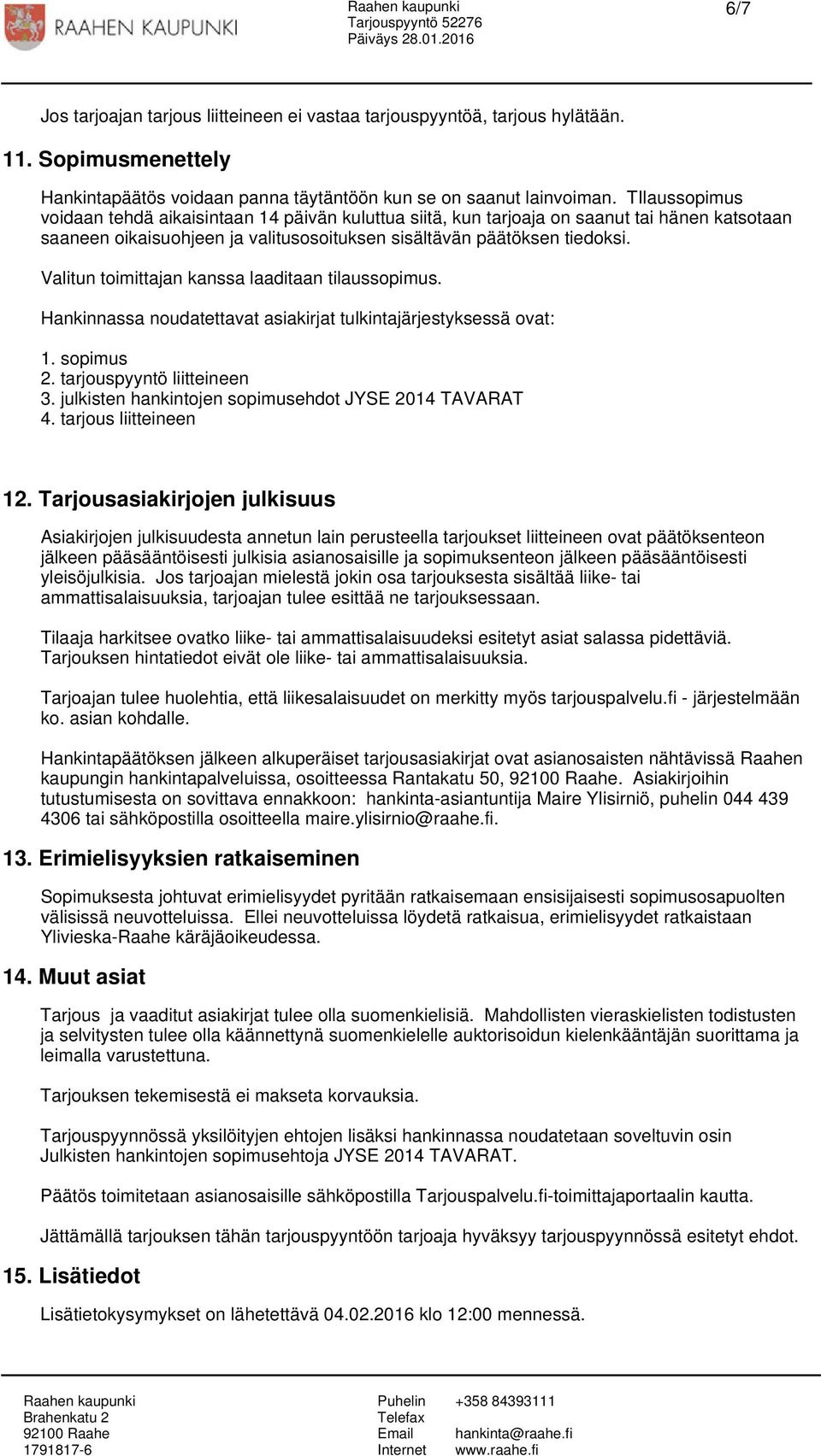 Valitun toimittajan kanssa laaditaan tilaussopimus. Hankinnassa noudatettavat asiakirjat tulkintajärjestyksessä ovat: 1. sopimus 2. tarjouspyyntö liitteineen 3.