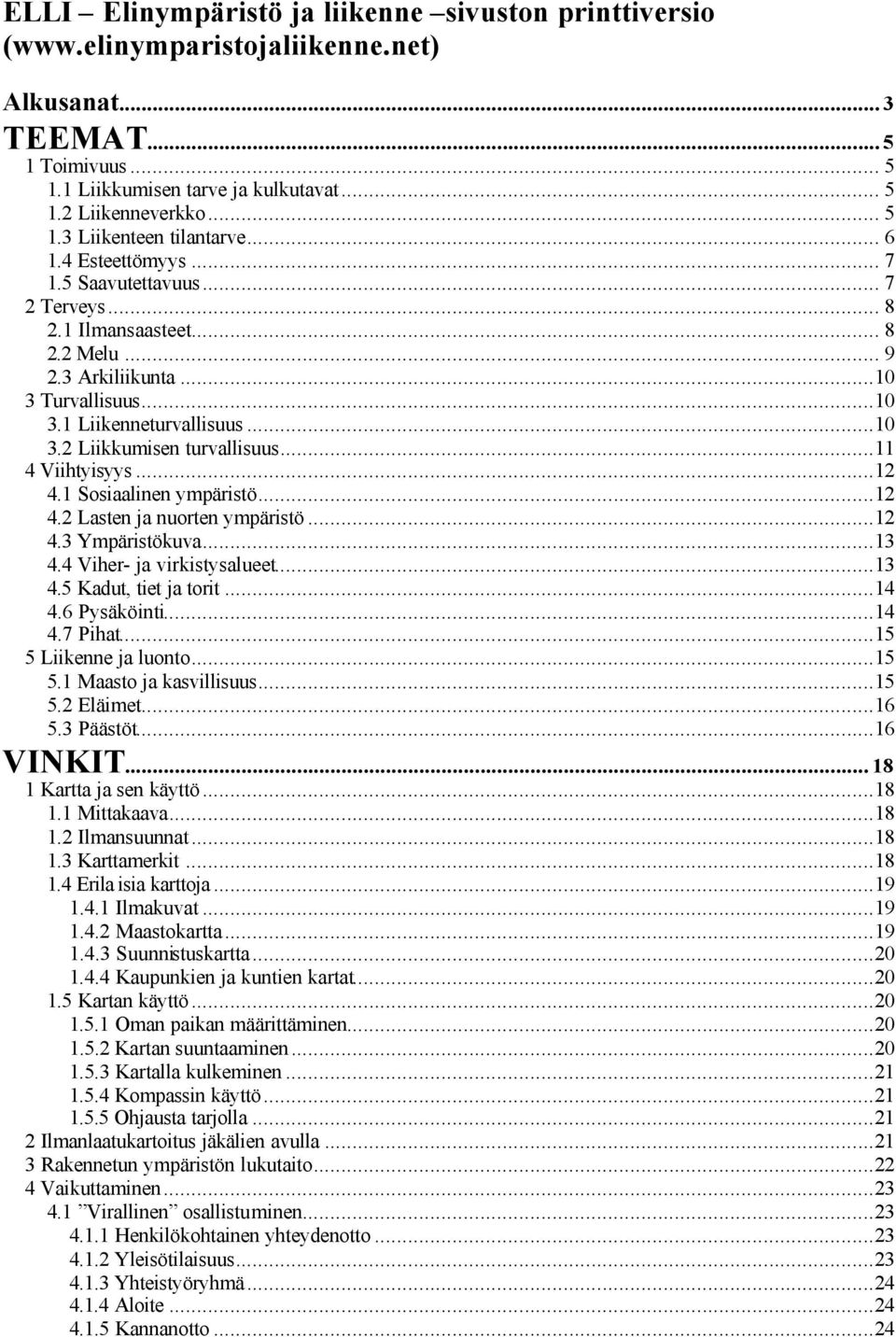 ..11 4 Viihtyisyys...12 4.1 Sosiaalinen ympäristö...12 4.2 Lasten ja nuorten ympäristö...12 4.3 Ympäristökuva...13 4.4 Viher- ja virkistysalueet...13 4.5 Kadut, tiet ja torit...14 4.6 Pysäköinti...14 4.7 Pihat.