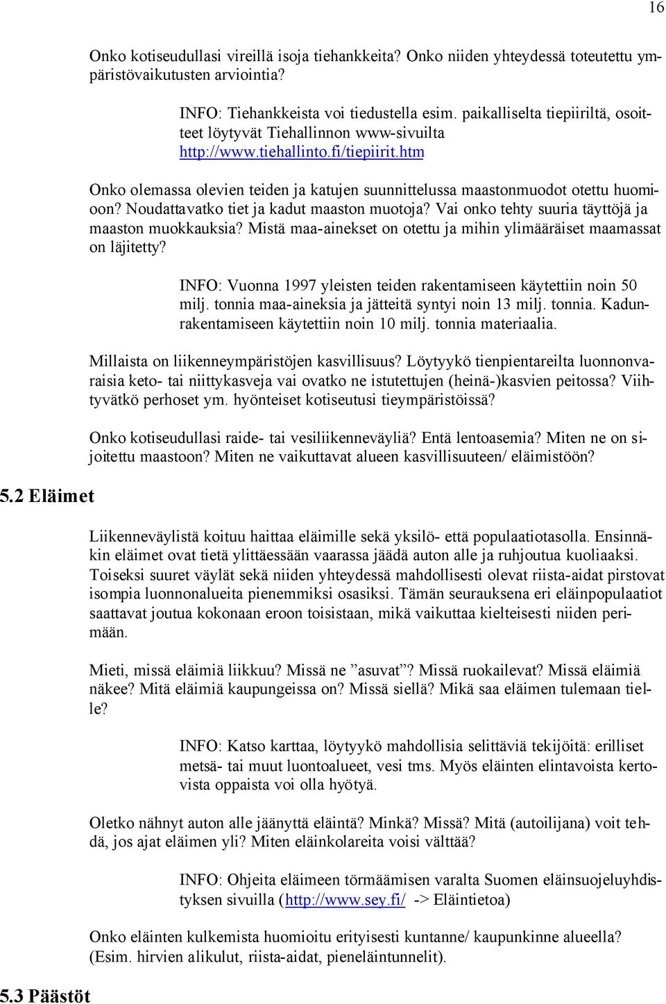 Noudattavatko tiet ja kadut maaston muotoja? Vai onko tehty suuria täyttöjä ja maaston muokkauksia? Mistä maa-ainekset on otettu ja mihin ylimääräiset maamassat on läjitetty?