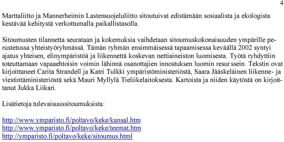 Tämän ryhmän ensimmäisessä tapaamisessa keväällä 2002 syntyi ajatus yhteisen, elinympäristöä ja liikennettä koskevan nettiaineiston luomisesta.