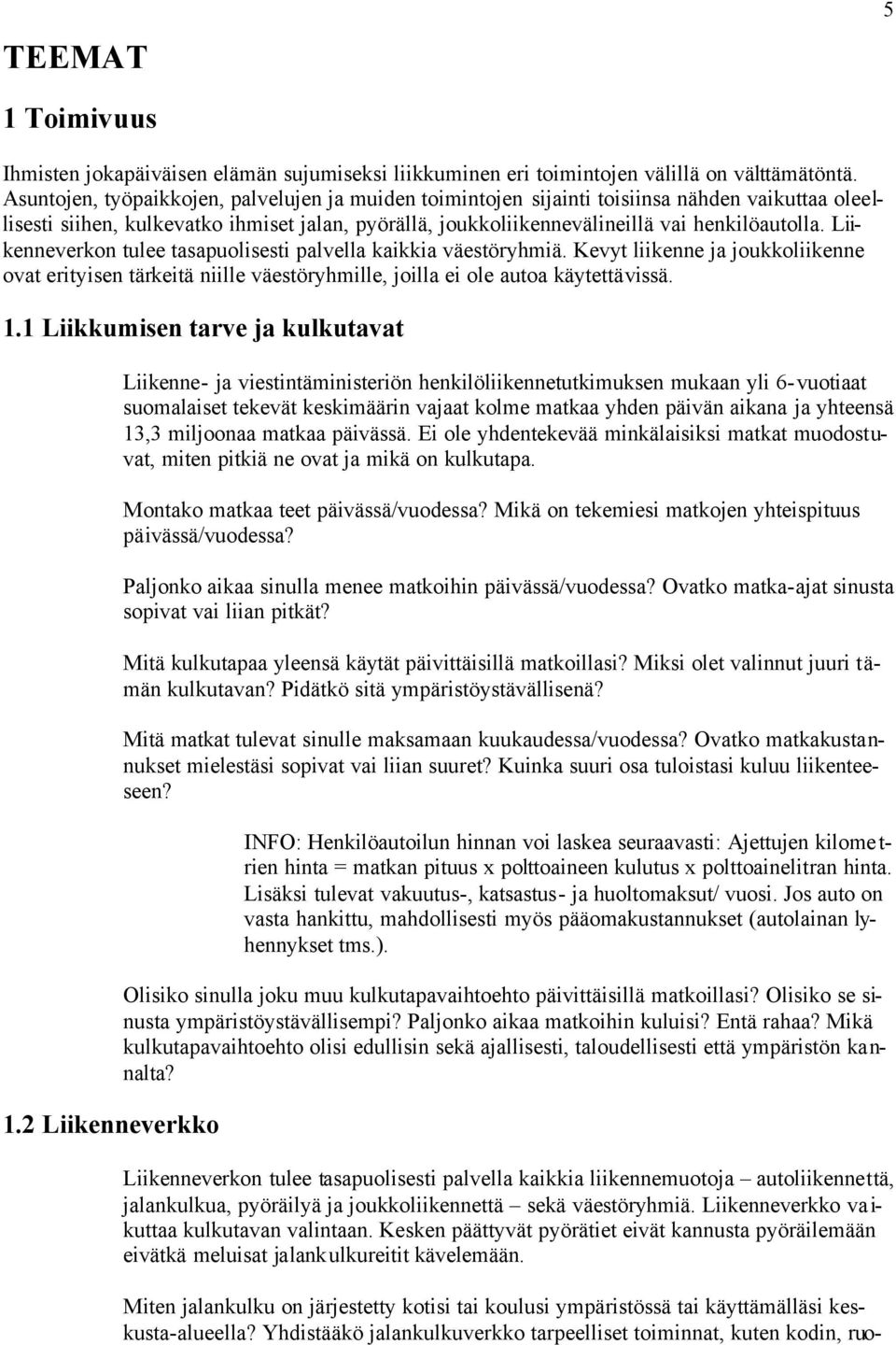 Liikenneverkon tulee tasapuolisesti palvella kaikkia väestöryhmiä. Kevyt liikenne ja joukkoliikenne ovat erityisen tärkeitä niille väestöryhmille, joilla ei ole autoa käytettävissä. 1.