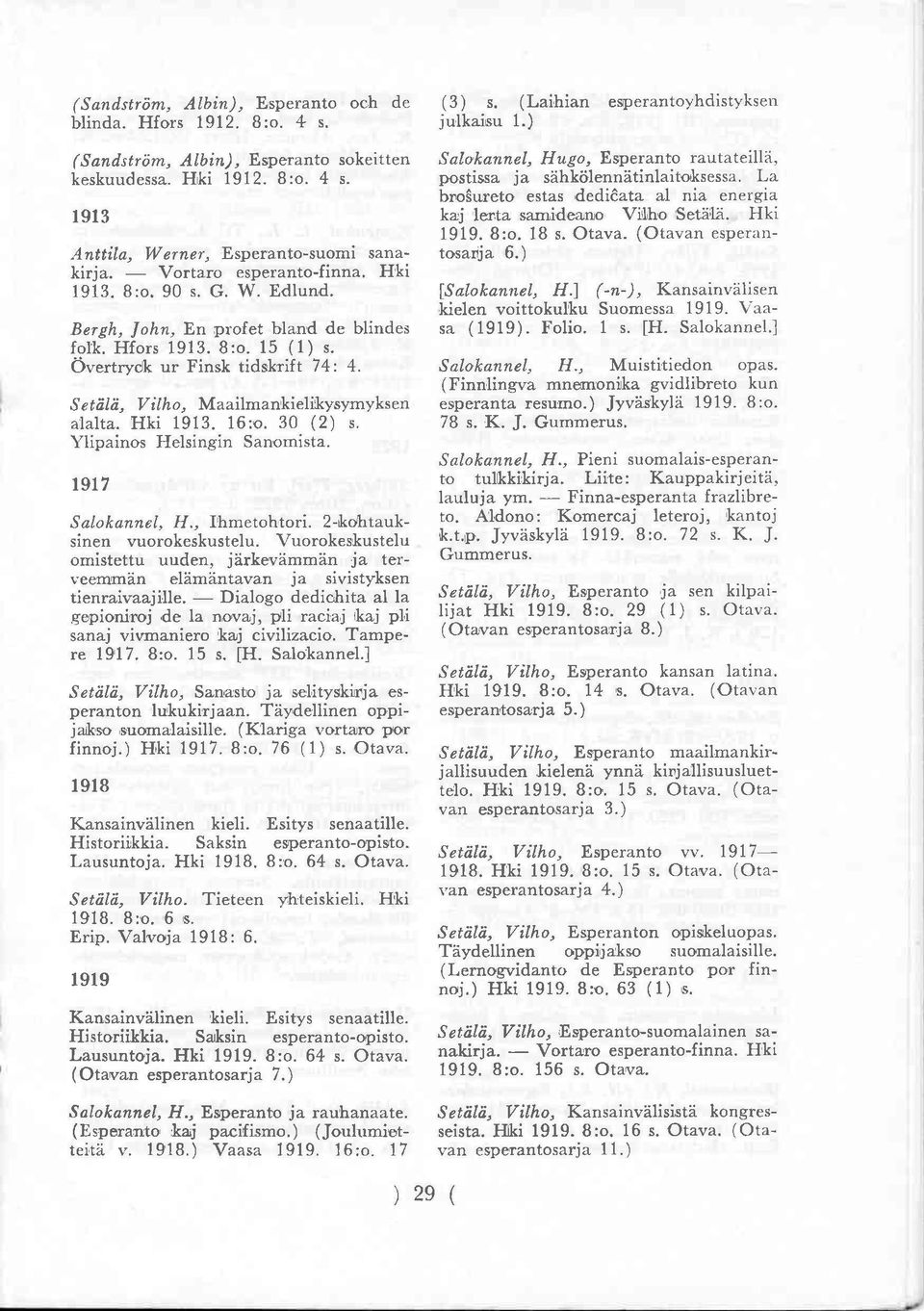 Setälä, Vilho, Maailmankielikysymyksen alalta. Hki 1913. 16:o. 30 (2) s. Ylipainos Helsingin Sanomista. 1917 Salokannel, H., Ihmetohtori. 2-kohtauksinen vuorokeskustelu.