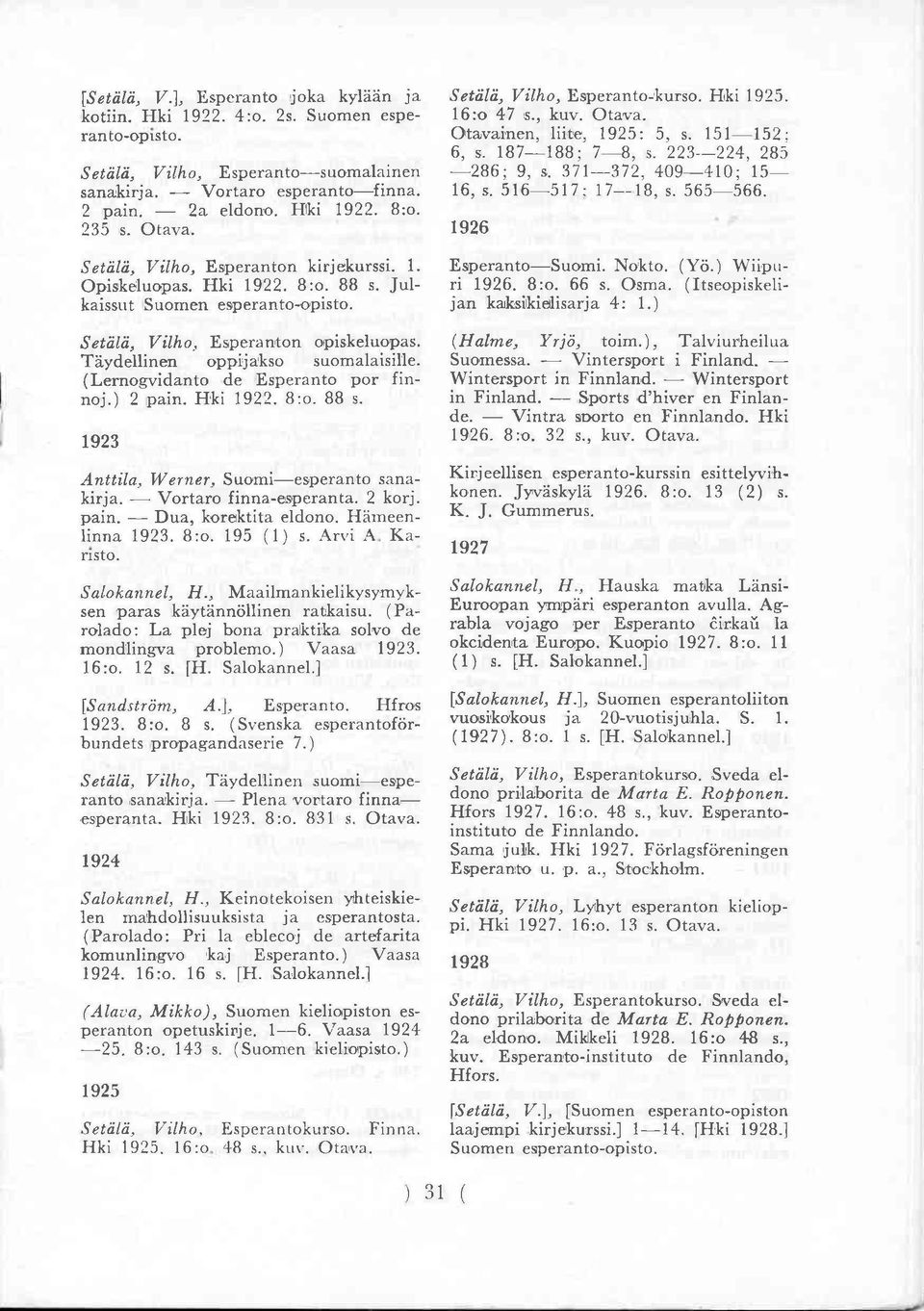 Täydellinen oppijakso suomalaisille. (Lernogvidanto de Esperanto por finnoj.) 2 pain. Hki 1922. 8:o. 88 s. 1923 Anttila, Werner, Suomi esperanto sanakirja. Vortaro finna-esperanta. 2 korj. pain. Dua, korektita eldono.