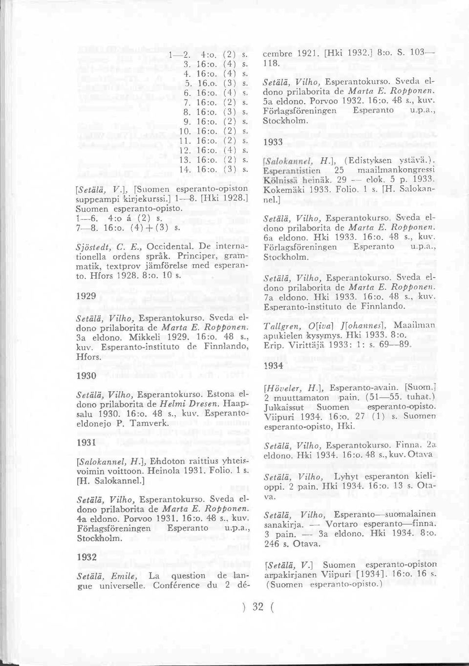 De interna tionella ordens språk. Principer, gram matik, textprov jämförelse med esperanto. Hfors 1928. 8:o. 10 s. 1929 Setälä, Vilho, Esperantokurso. Sveda el dono prilaborita de Marta E. Ropponen.