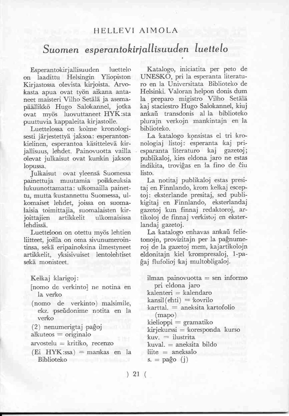 Luettelossa on kolme kronologisesti järjestettyä jaksoa: esperantonkielinen, esperantoa käsittelevä kirjallisuus, lehdet. Painovuotta vailla olevat julkaisut ovat kunkin jakson lopussa.