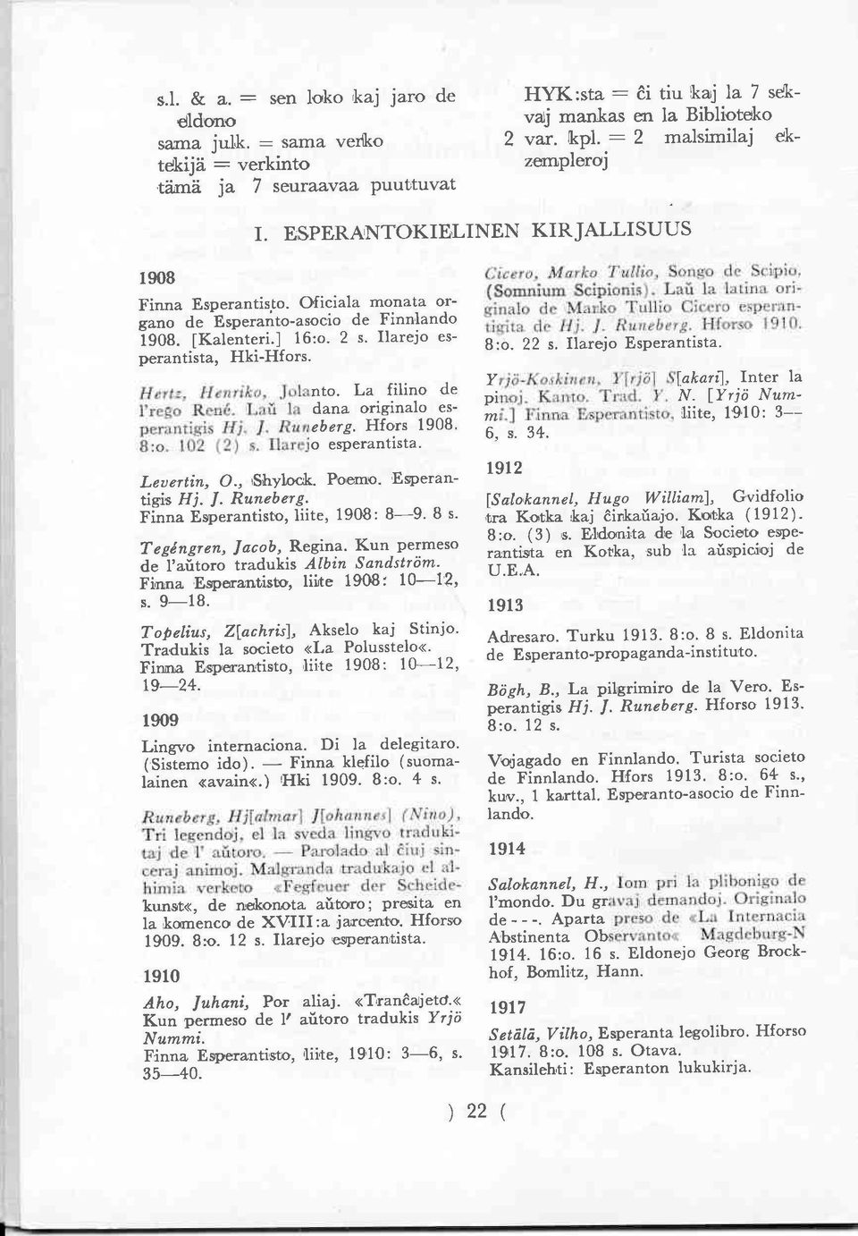 Ilarejo es perantista, Hki-Hfors. Hertz, Henriko, Jolanto. La filino de 1'reĝo René. Laŭ la dana originalo es perantigis Hj. J. Runeberg. Hfors 1908. 8:o. 102 (2) s. Ilarejo esperantista. Levertin, O.