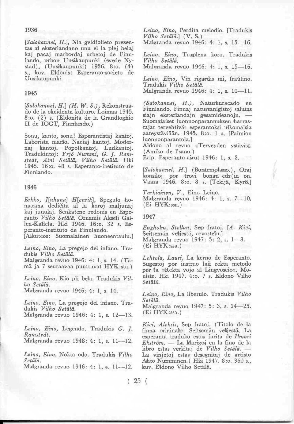 ) Sonu, kanto, sonu! Esperantistaj kantoj. Laborista marŝo. Naciaj kantoj. Moder naj kantoj. Popolkantoj. Ludkantoj. Tradukintoj: Yrjö Nummi, G. ]. Ramstedt, Aini Setälä, Vilho Setälä. Hki 1945. 16:o.