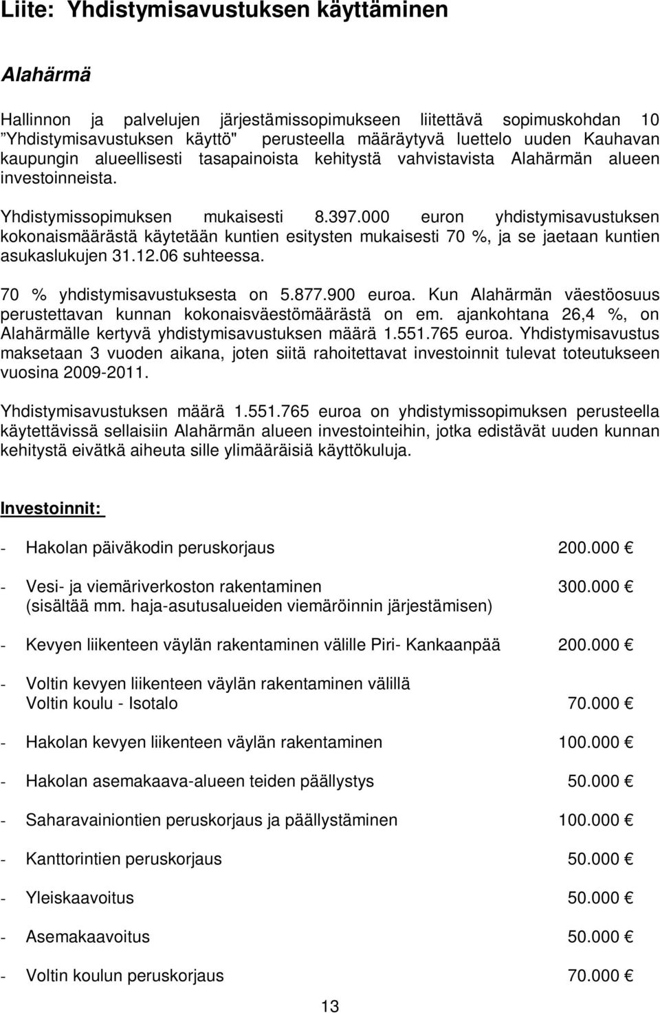000 euron yhdistymisavustuksen kokonaismäärästä käytetään kuntien esitysten mukaisesti 70 %, ja se jaetaan kuntien asukaslukujen 31.12.06 suhteessa. 70 % yhdistymisavustuksesta on 5.877.900 euroa.