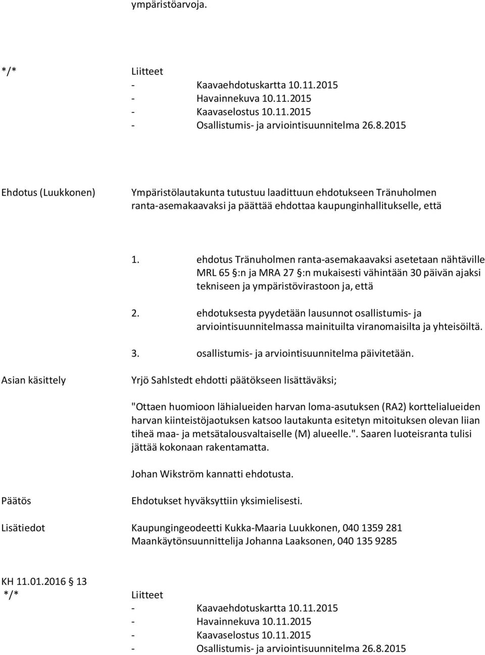 ehdotus Tränuholmen ranta-asemakaavaksi asetetaan nähtäville MRL 65 :n ja MRA 27 :n mukaisesti vähintään 30 päivän ajaksi tekniseen ja ympäristövirastoon ja, että 2.