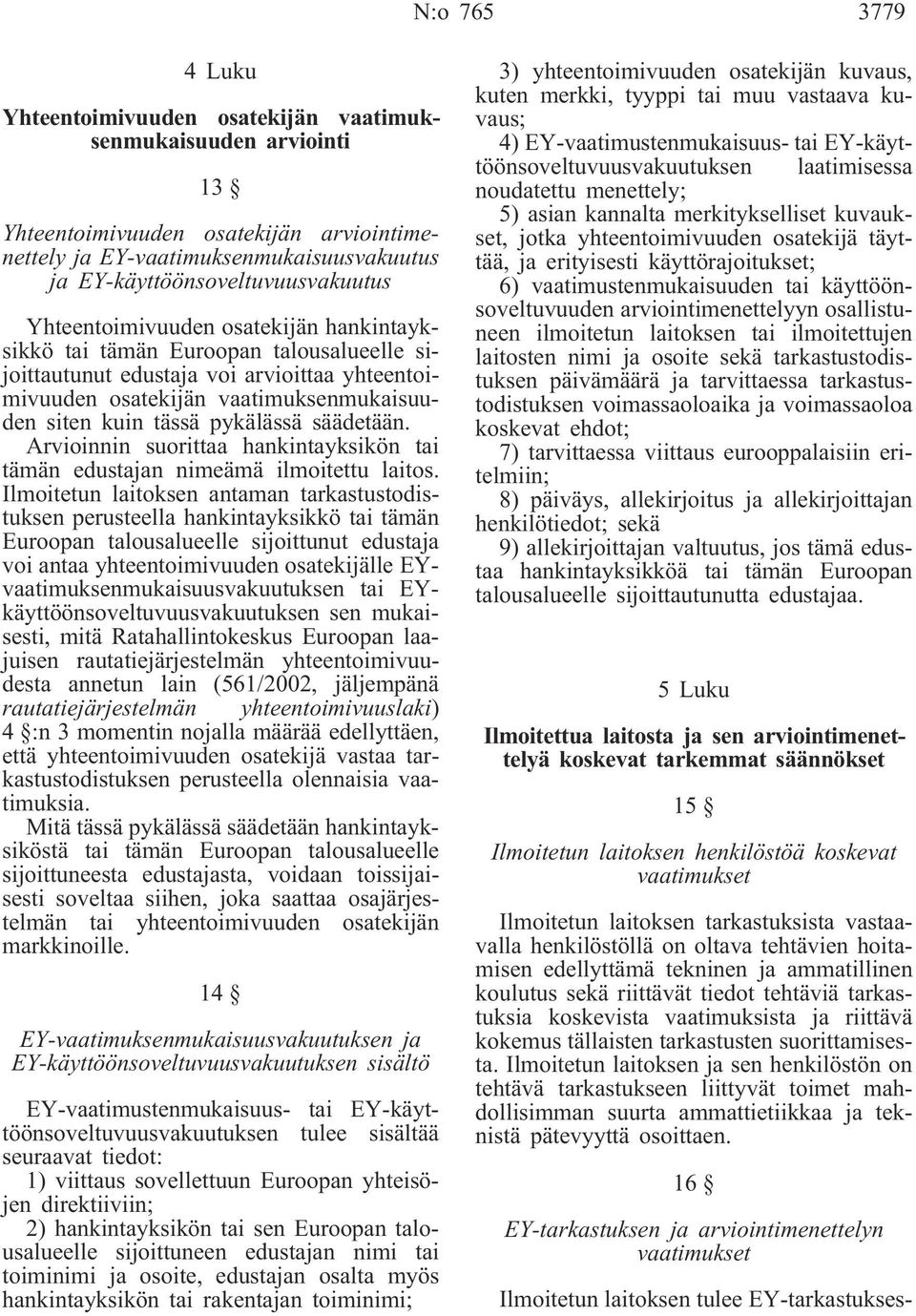 vaatimuksenmukaisuuden siten kuin tässä pykälässä säädetään. Arvioinnin suorittaa hankintayksikön tai tämän edustajan nimeämä ilmoitettu laitos.