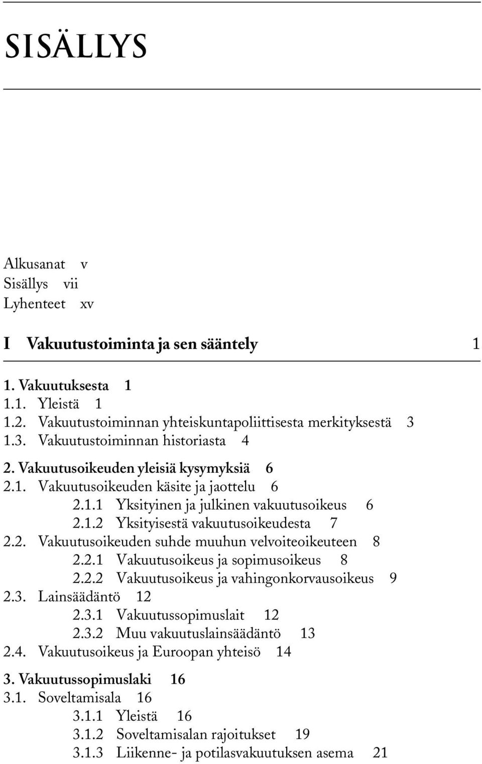 2. Vakuutusoikeuden suhde muuhun velvoiteoikeuteen 8 2.2.1 Vakuutusoikeus ja sopimusoikeus 8 2.2.2 Vakuutusoikeus ja vahingonkorvausoikeus 9 2.3. Lainsäädäntö 12 2.3.1 Vakuutussopimuslait 12 2.3.2 Muu vakuutuslainsäädäntö 13 2.