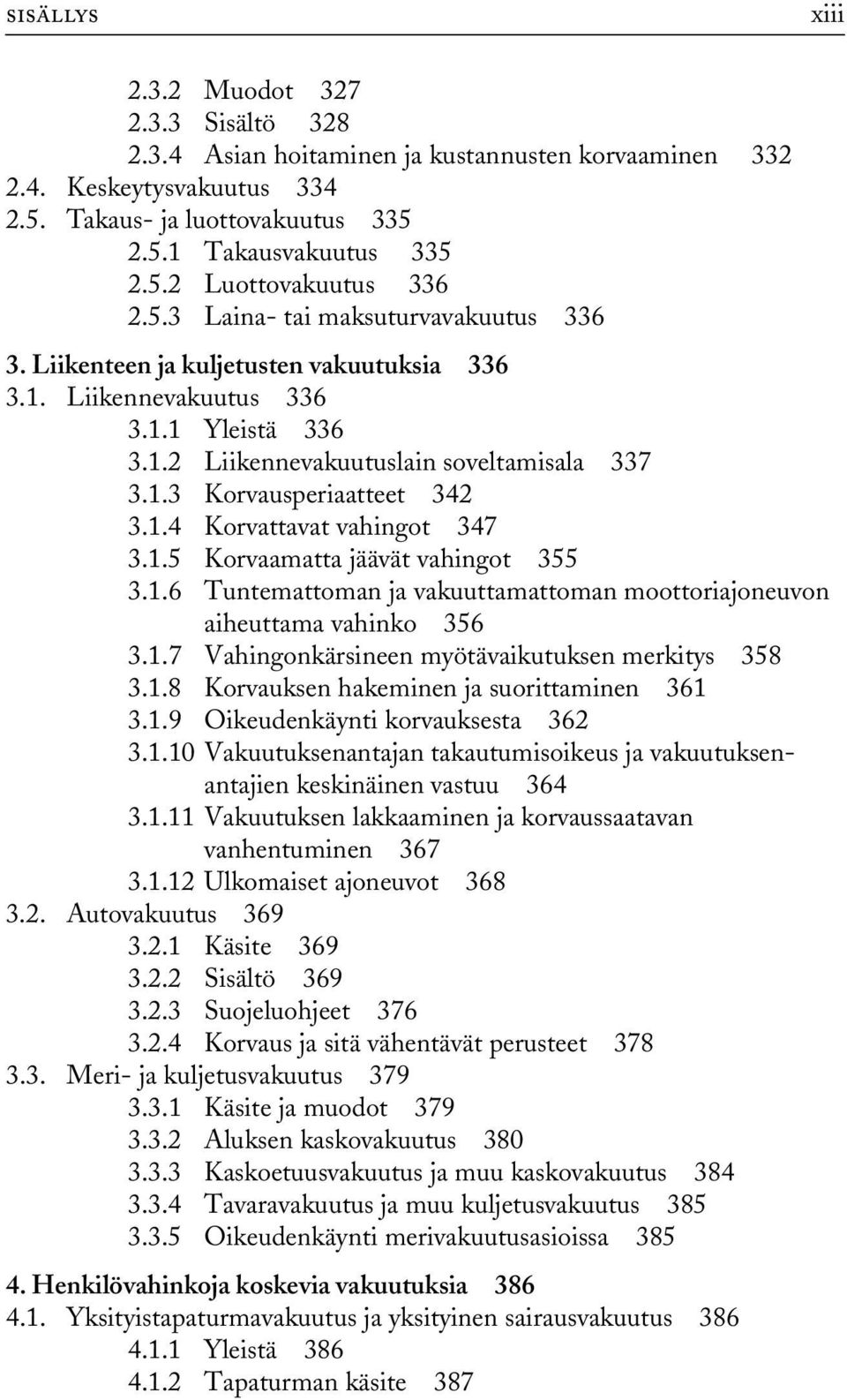 1.4 Korvattavat vahingot 347 3.1.5 Korvaamatta jäävät vahingot 355 3.1.6 Tuntemattoman ja vakuuttamattoman moottoriajoneuvon aiheuttama vahinko 356 3.1.7 Vahingonkärsineen myötävaikutuksen merkitys 358 3.