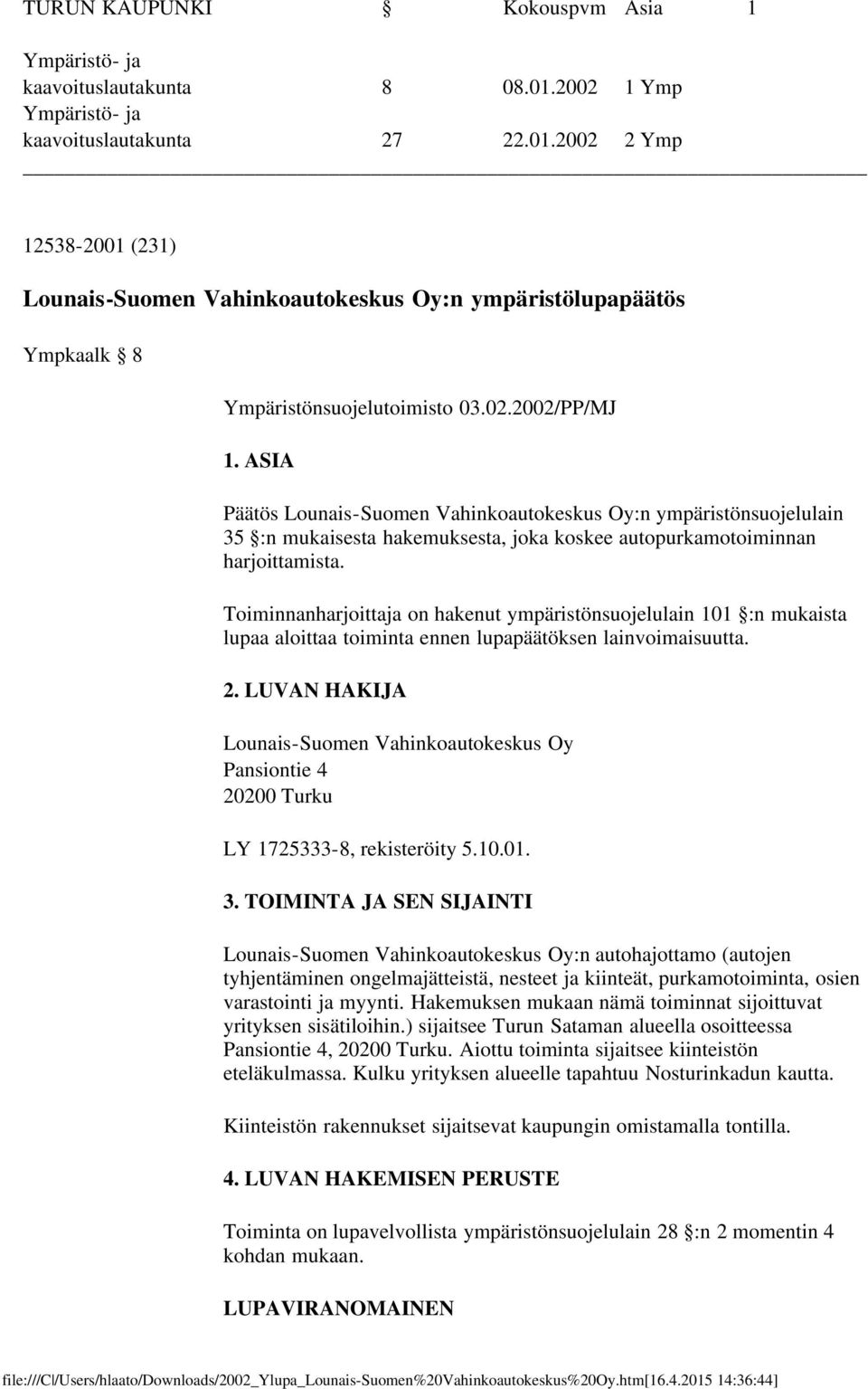 Toiminnanharjoittaja on hakenut ympäristönsuojelulain 101 :n mukaista lupaa aloittaa toiminta ennen lupapäätöksen lainvoimaisuutta. 2.