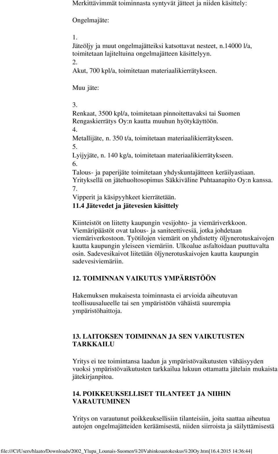 Renkaat, 3500 kpl/a, toimitetaan pinnoitettavaksi tai Suomen Rengaskierrätys Oy:n kautta muuhun hyötykäyttöön. 4. Metallijäte, n. 350 t/a, toimitetaan materiaalikierrätykseen. 5. Lyijyjäte, n.