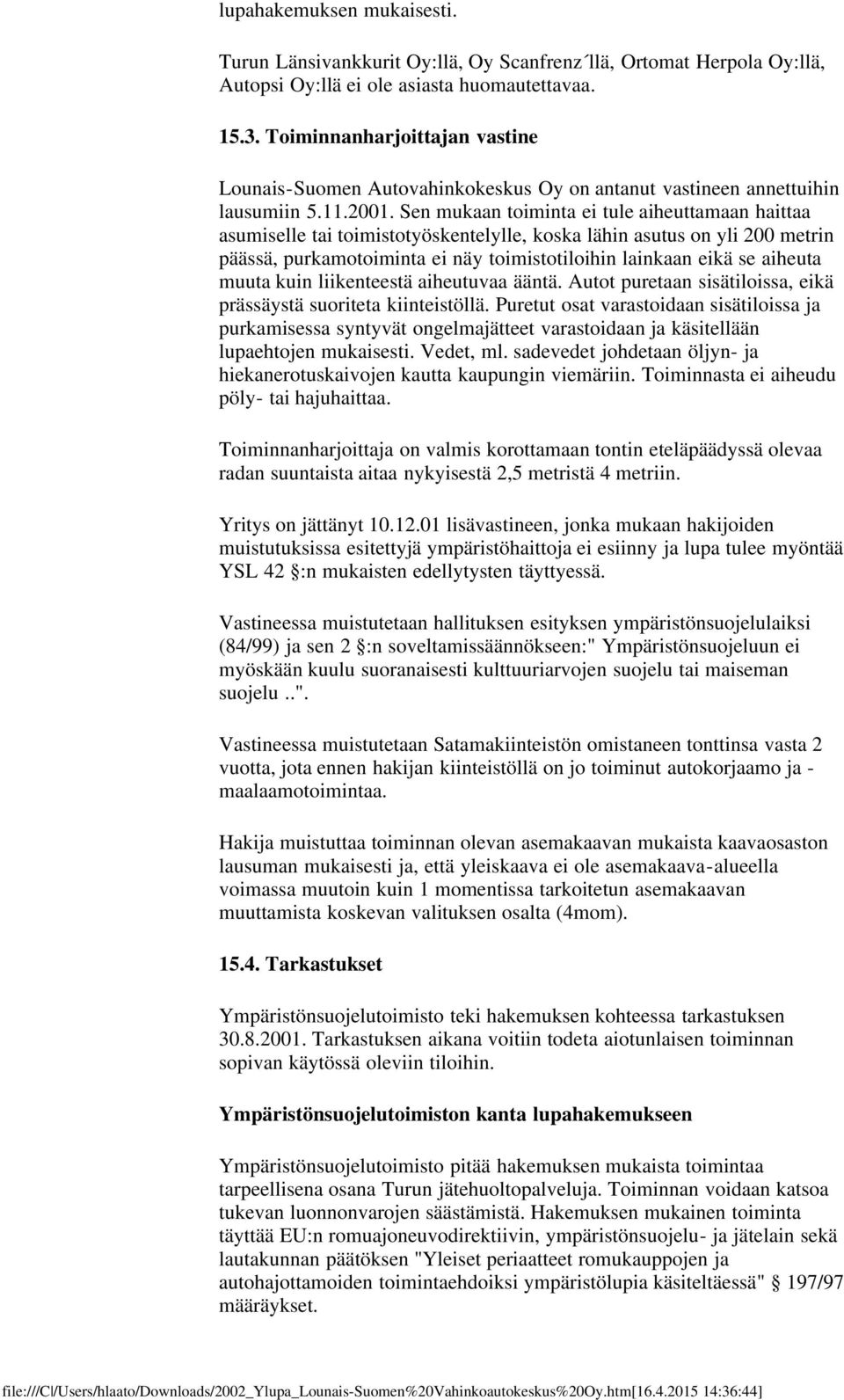 Sen mukaan toiminta ei tule aiheuttamaan haittaa asumiselle tai toimistotyöskentelylle, koska lähin asutus on yli 200 metrin päässä, purkamotoiminta ei näy toimistotiloihin lainkaan eikä se aiheuta