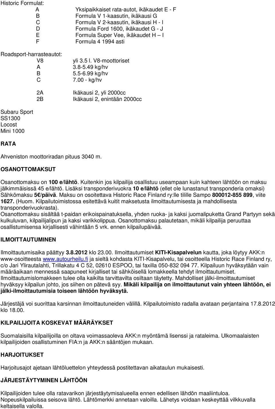 00 - kg/hv Ikäkausi 2, yli 2000cc Ikäkausi 2, enintään 2000cc Subaru Sport SS1300 Locost Mini 1000 RATA Ahveniston moottoriradan pituus 3040 m. OSANOTTOMAKSUT Osanottomaksu on 100 e/lähtö.