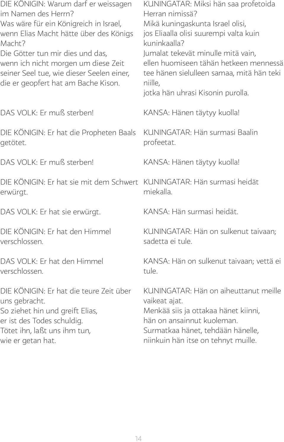 DIE KÖNIGIN: Er hat die Propheten Baals getötet. DAS VOLK: Er muß sterben! DIE KÖNIGIN: Er hat sie mit dem Schwert erwürgt. DAS VOLK: Er hat sie erwürgt. DIE KÖNIGIN: Er hat den Himmel verschlossen.