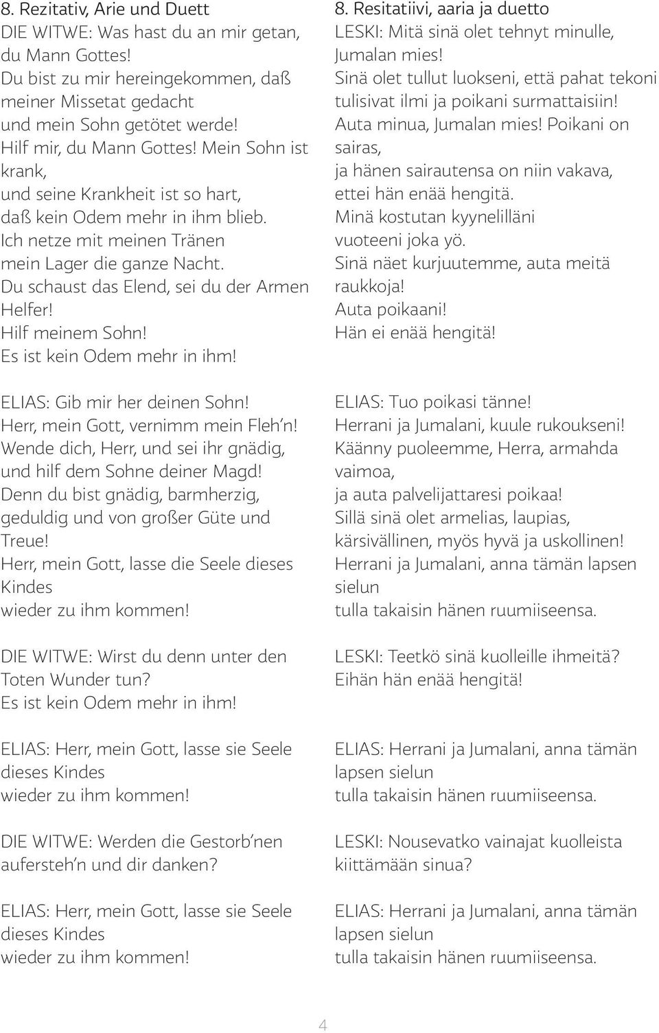 Hilf meinem Sohn! Es ist kein Odem mehr in ihm! ELIAS: Gib mir her deinen Sohn! Herr, mein Gott, vernimm mein Fleh n! Wende dich, Herr, und sei ihr gnädig, und hilf dem Sohne deiner Magd!