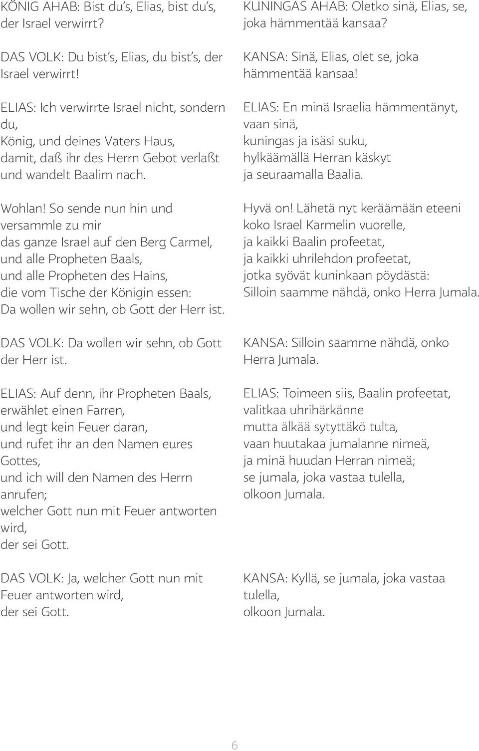 So sende nun hin und versammle zu mir das ganze Israel auf den Berg Carmel, und alle Propheten Baals, und alle Propheten des Hains, die vom Tische der Königin essen: Da wollen wir sehn, ob Gott der