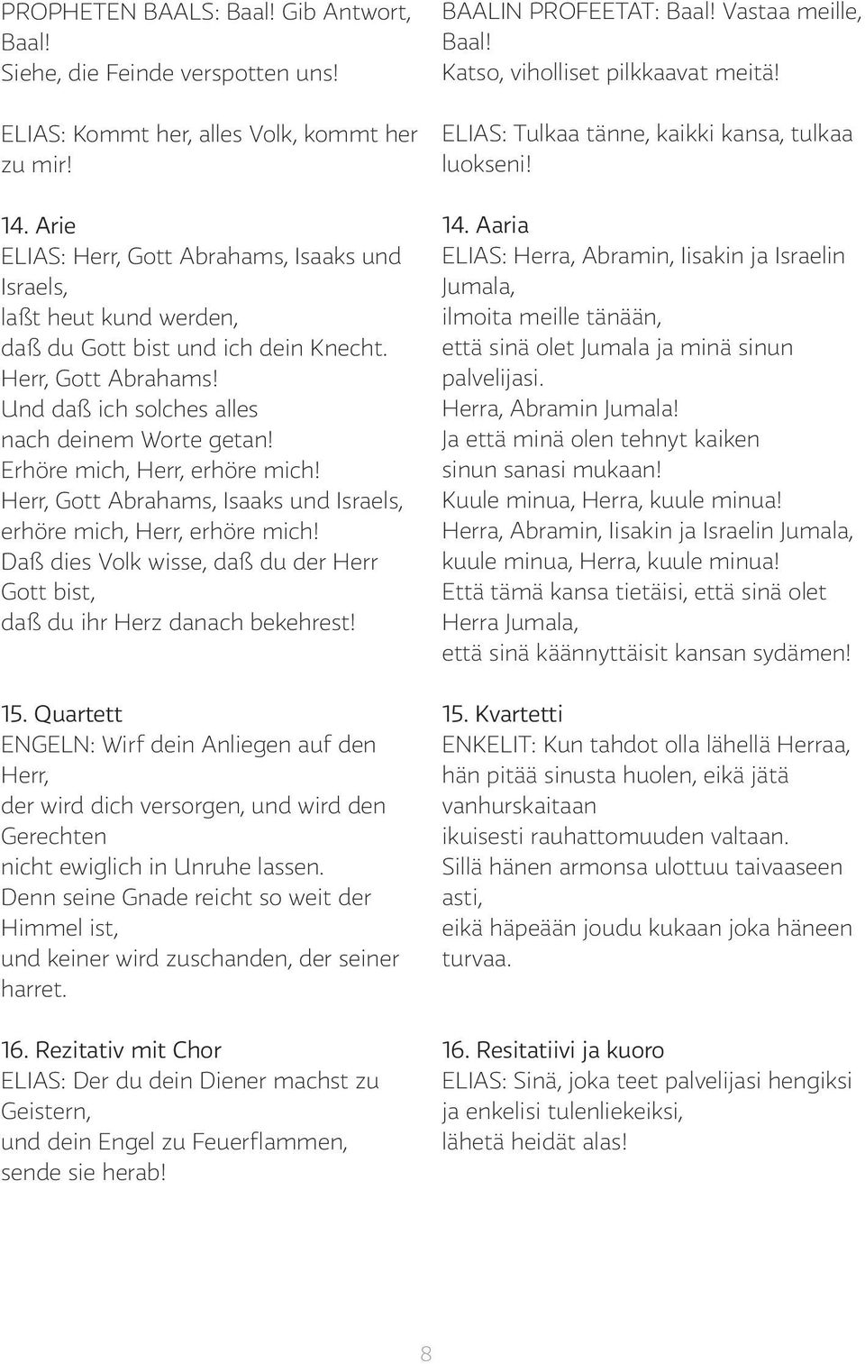 Erhöre mich, Herr, erhöre mich! Herr, Gott Abrahams, Isaaks und Israels, erhöre mich, Herr, erhöre mich! Daß dies Volk wisse, daß du der Herr Gott bist, daß du ihr Herz danach bekehrest! 15.